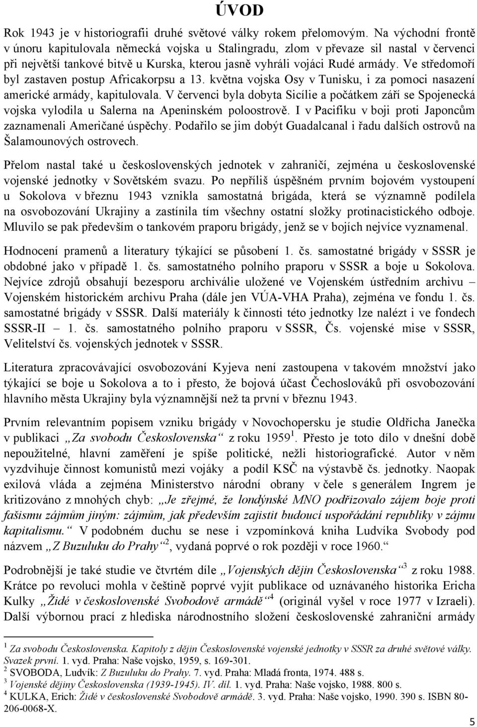 Ve středomoří byl zastaven postup Africakorpsu a 13. května vojska Osy v Tunisku, i za pomoci nasazení americké armády, kapitulovala.