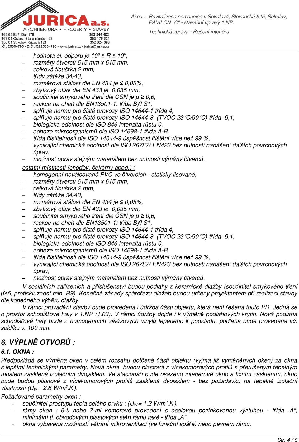 tření dle ČSN je µ 0,6, reakce na oheň dle EN13501-1: třída Bƒl S1, splňuje normu pro čisté provozy ISO 14644-1 třída 4, splňuje normu pro čisté provozy ISO 14644-8 (TVOC 23 C/90 C) t řída -9,1,