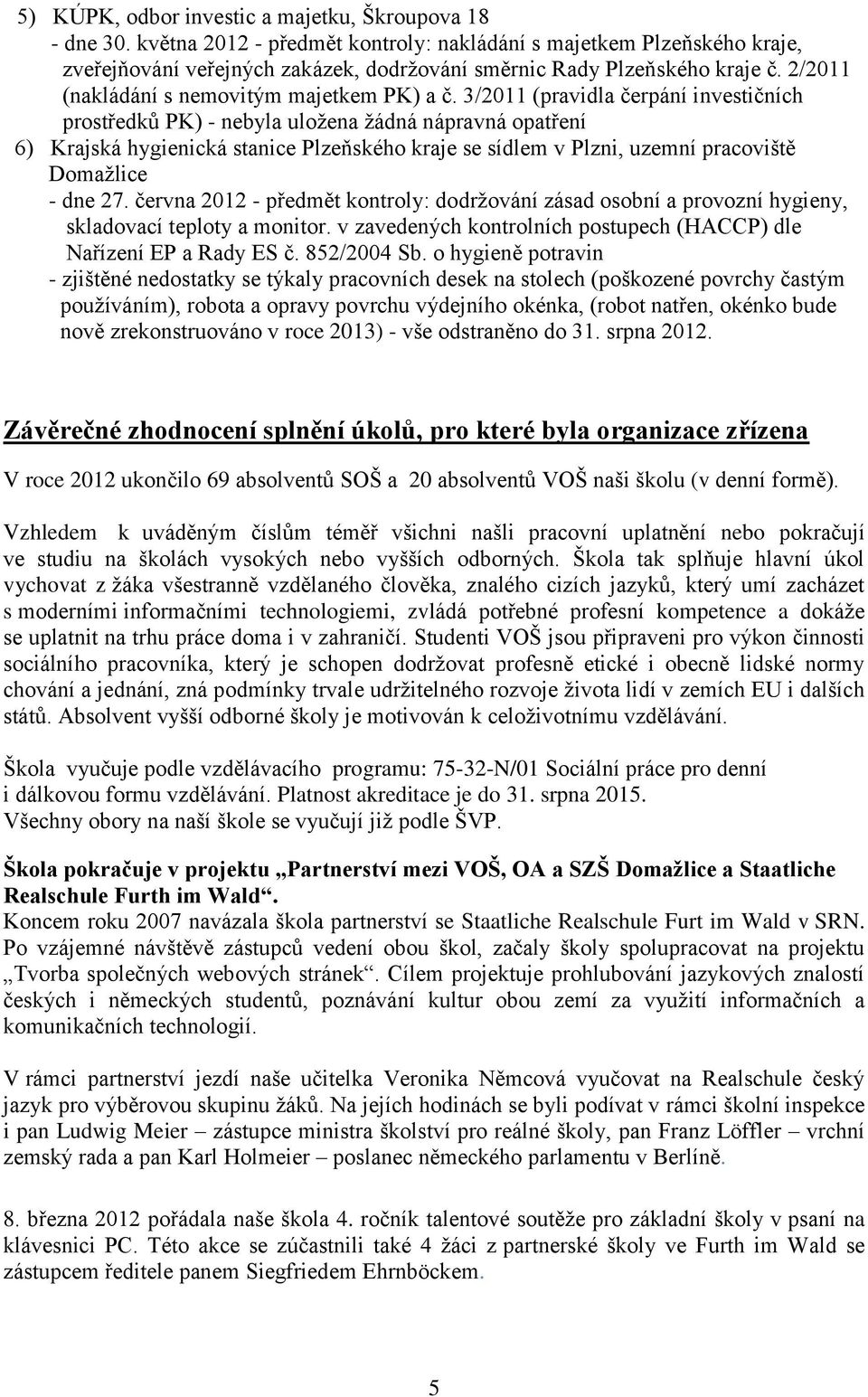 3/2011 (pravidla čerpání investičních prostředků PK) - nebyla uložena žádná nápravná opatření 6) Krajská hygienická stanice Plzeňského kraje se sídlem v Plzni, uzemní pracoviště Domažlice - dne 27.
