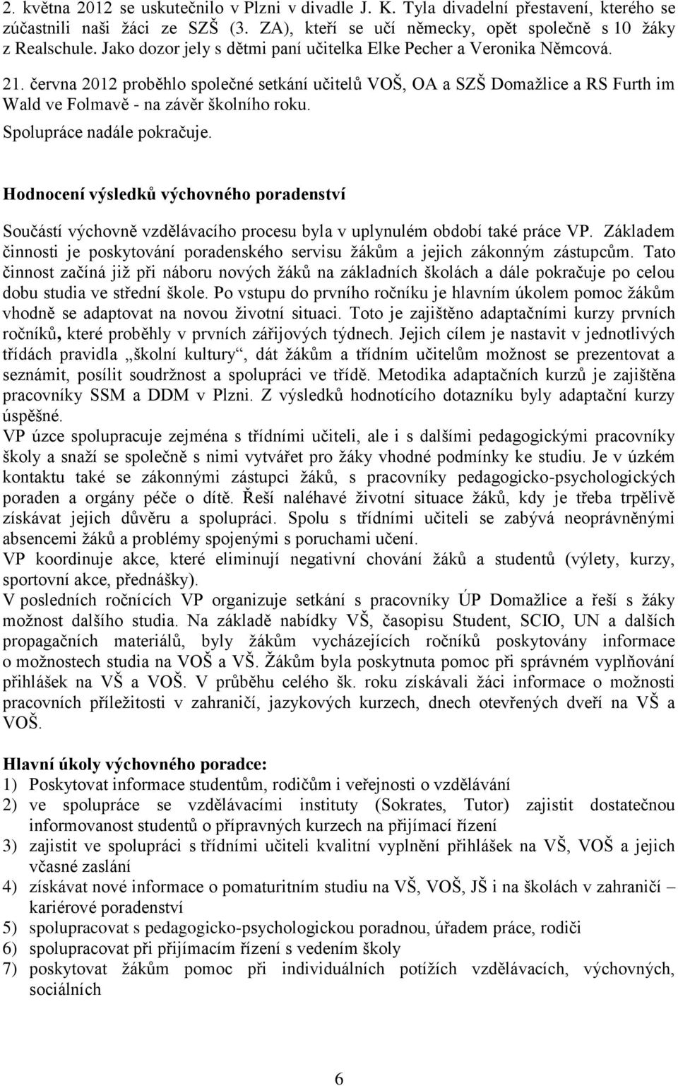 Spolupráce nadále pokračuje. Hodnocení výsledků výchovného poradenství Součástí výchovně vzdělávacího procesu byla v uplynulém období také práce VP.