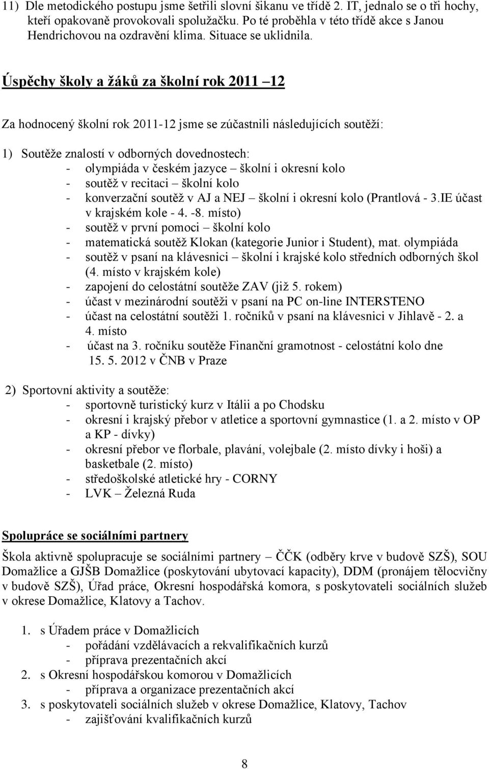 Úspěchy školy a žáků za školní rok 2011 12 Za hodnocený školní rok 2011-12 jsme se zúčastnili následujících soutěží: 1) Soutěže znalostí v odborných dovednostech: - olympiáda v českém jazyce školní i