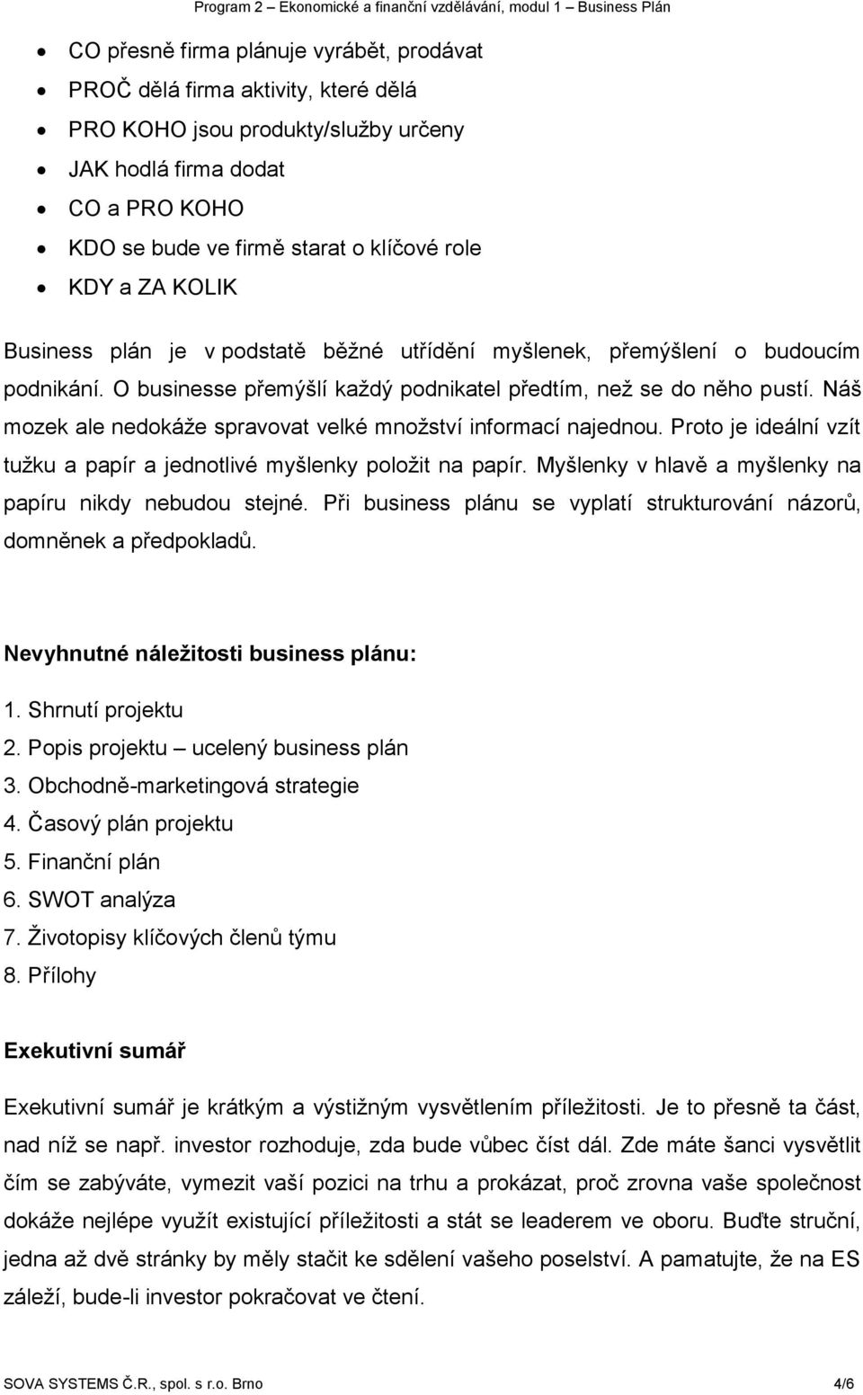 Náš mozek ale nedokáže spravovat velké množství informací najednou. Proto je ideální vzít tužku a papír a jednotlivé myšlenky položit na papír.