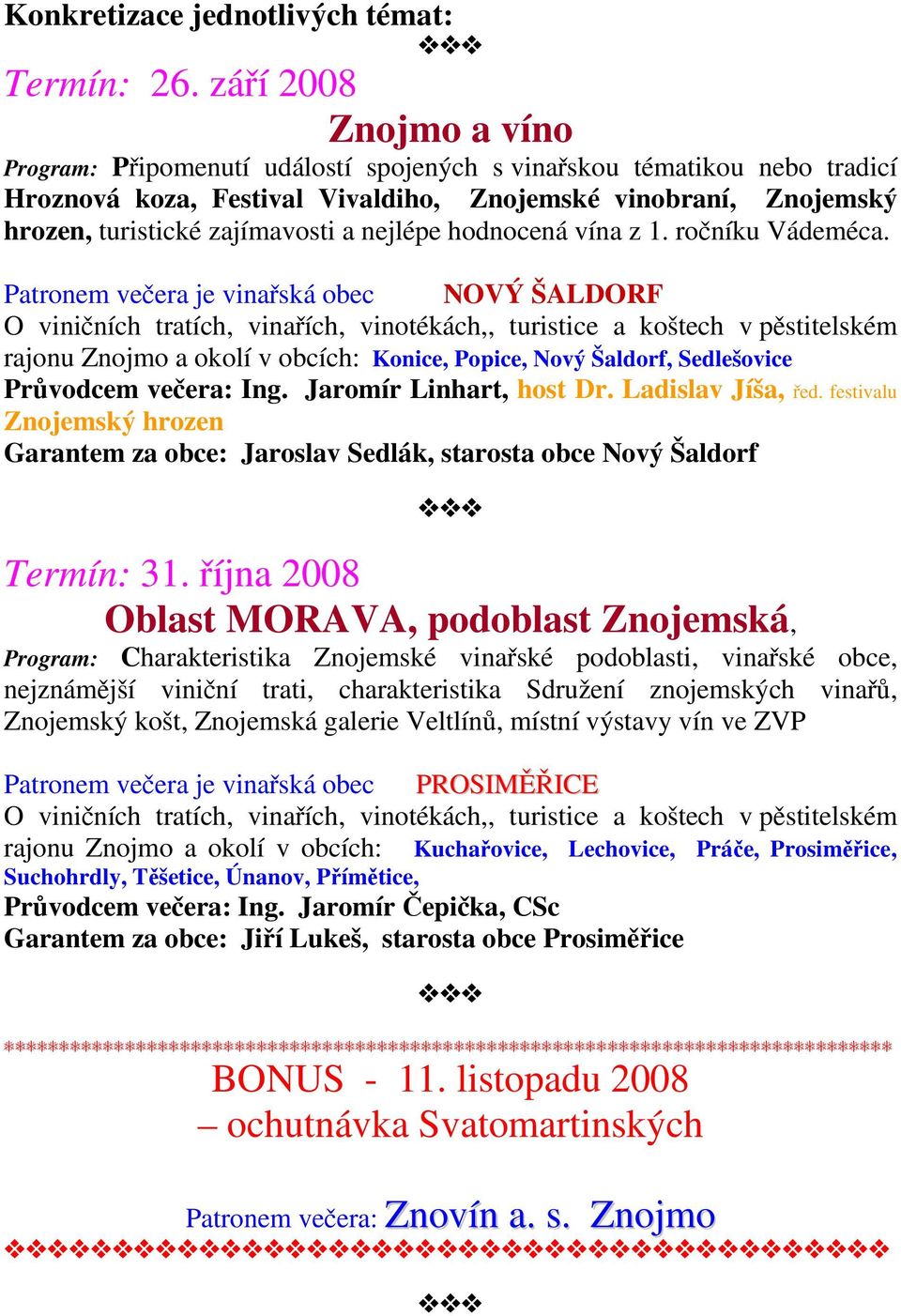 nejlépe hodnocená vína z 1. ročníku Vádeméca. Patronem večera je vinařská obec NOVÝ ŠALDORF rajonu Znojmo a okolí v obcích: Konice, Popice, Nový Šaldorf, Sedlešovice Průvodcem večera: Ing.