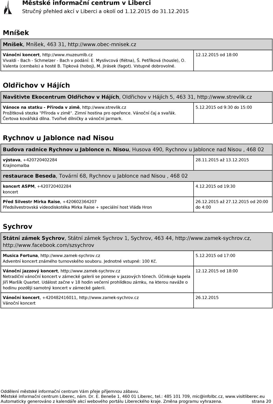 12.2015 od 18:00 Oldřichov v Hájích Navštivte Ekocentrum Oldřichov v Hájích, Oldřichov v Hájích 5, 463 31, http://www.strevlik.cz Vánoce na statku - Příroda v zimě, http://www.strevlik.cz Prožitková stezka "Příroda v zimě".