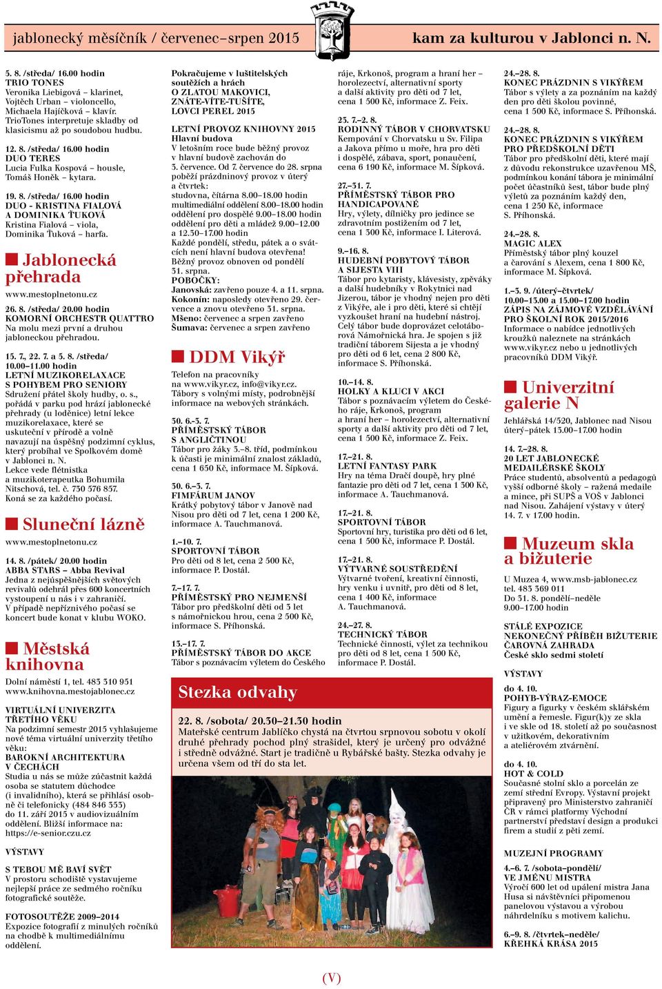Jablonecká přehrada www.mestoplnetonu.cz 26. 8. /středa/ 20.00 hodin KOMORNÍ ORCHESTR QUATTRO Na molu mezi první a druhou jabloneckou přehradou. 15. 7., 22. 7. a 5. 8. /středa/ 10.00 11.
