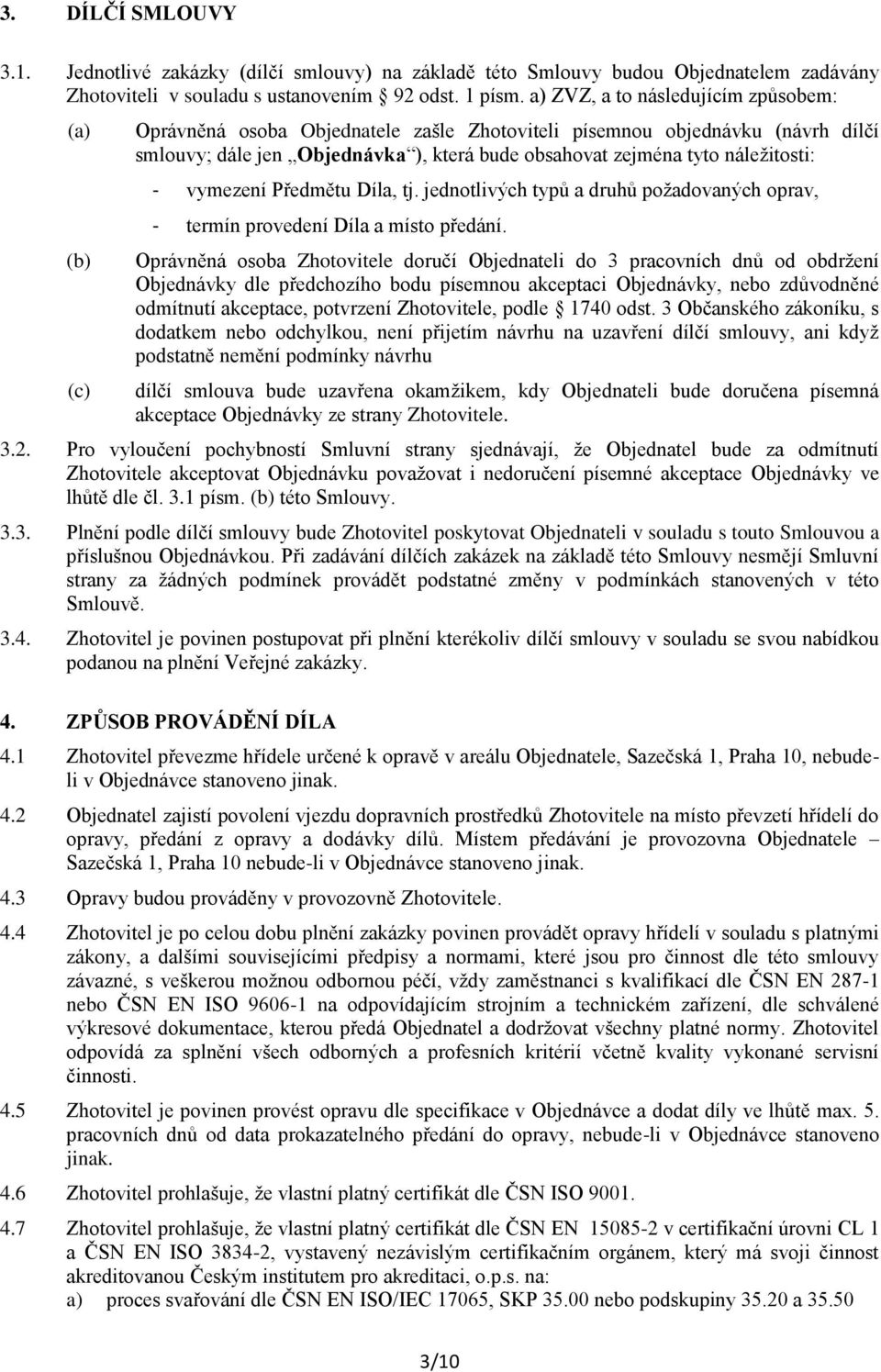 náležitosti: - vymezení Předmětu Díla, tj. jednotlivých typů a druhů požadovaných oprav, - termín provedení Díla a místo předání.