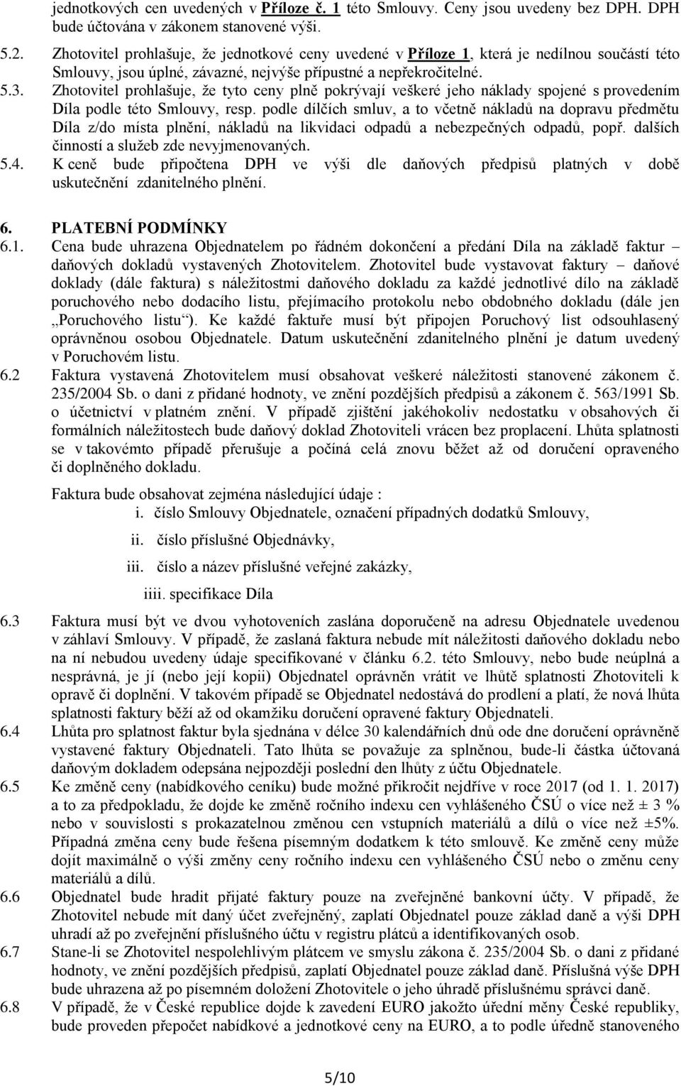 Zhotovitel prohlašuje, že tyto ceny plně pokrývají veškeré jeho náklady spojené s provedením Díla podle této Smlouvy, resp.