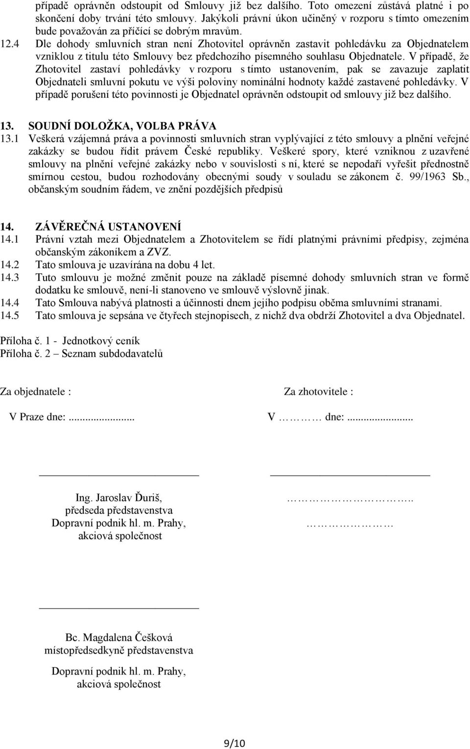 4 Dle dohody smluvních stran není Zhotovitel oprávněn zastavit pohledávku za Objednatelem vzniklou z titulu této Smlouvy bez předchozího písemného souhlasu Objednatele.