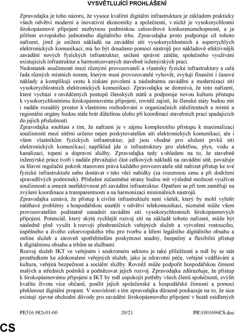 Zpravodajka proto podporuje cíl tohoto nařízení, jímž je snížení nákladů na zavádění sítí vysokorychlostních a superrychlých elektronických komunikací; má ho být dosaženo pomocí nástrojů pro