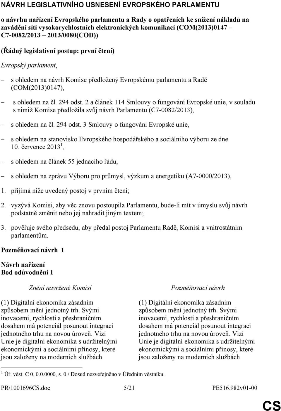 na čl. 294 odst. 2 a článek 114 Smlouvy o fungování Evropské unie, v souladu s nimiž Komise předložila svůj návrh Parlamentu (C7-0082/2013), s ohledem na čl. 294 odst. 3 Smlouvy o fungování Evropské unie, s ohledem na stanovisko Evropského hospodářského a sociálního výboru ze dne 10.