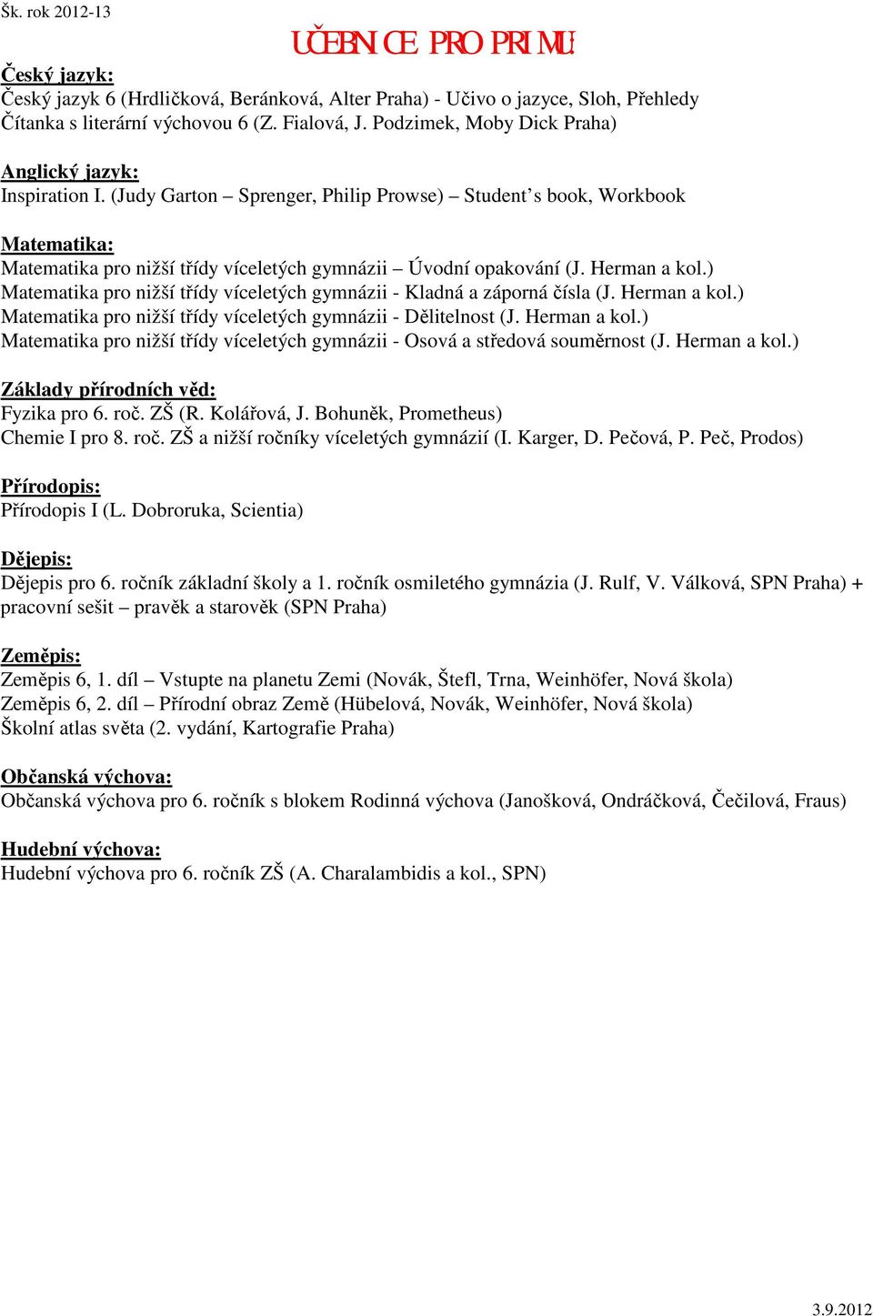 ) Matematika pro nižší třídy víceletých gymnázii - Kladná a záporná čísla (J. Herman a kol.) Matematika pro nižší třídy víceletých gymnázii - Dělitelnost (J. Herman a kol.) Matematika pro nižší třídy víceletých gymnázii - Osová a středová souměrnost (J.