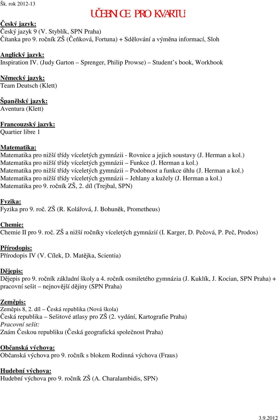 Herman a kol.) Matematika pro nižší třídy víceletých gymnázii Funkce (J. Herman a kol.) Matematika pro nižší třídy víceletých gymnázii Podobnost a funkce úhlu (J. Herman a kol.) Matematika pro nižší třídy víceletých gymnázii Jehlany a kužely (J.