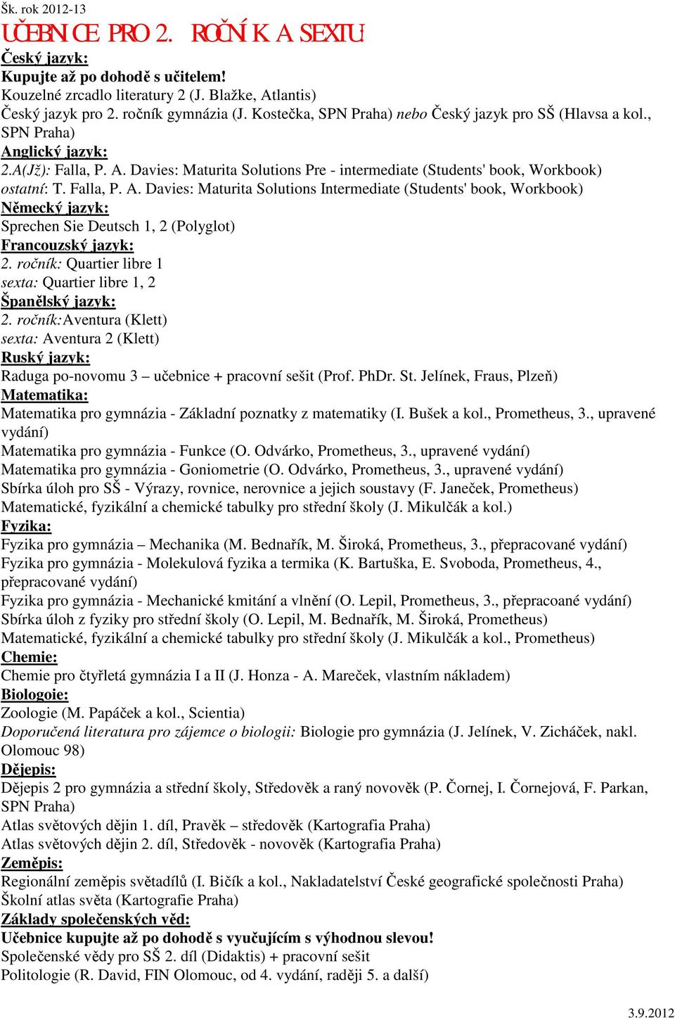 ročník: Quartier libre 1 sexta: Quartier libre 1, 2 2. ročník:aventura (Klett) sexta: Aventura 2 (Klett) Ruský jazyk: Raduga po-novomu 3 učebnice + pracovní sešit (Prof. PhDr. St.