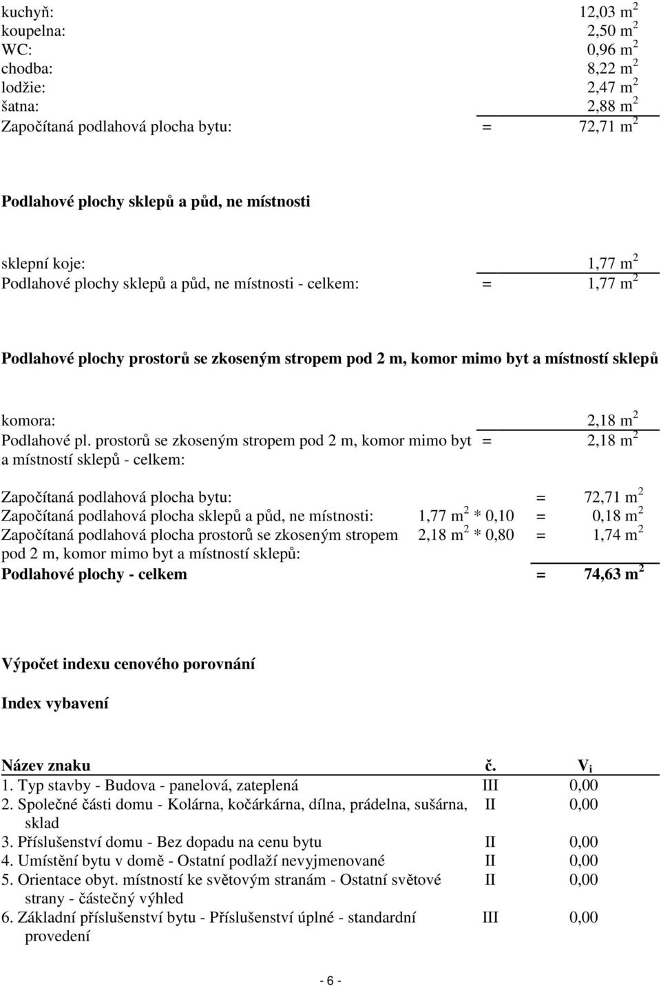 prostorů se zkoseným stropem pod 2 m, komor mimo byt = 2,18 m 2 a místností sklepů - celkem: Započítaná podlahová plocha bytu: = 72,71 m 2 Započítaná podlahová plocha sklepů a půd, ne místnosti: 1,77