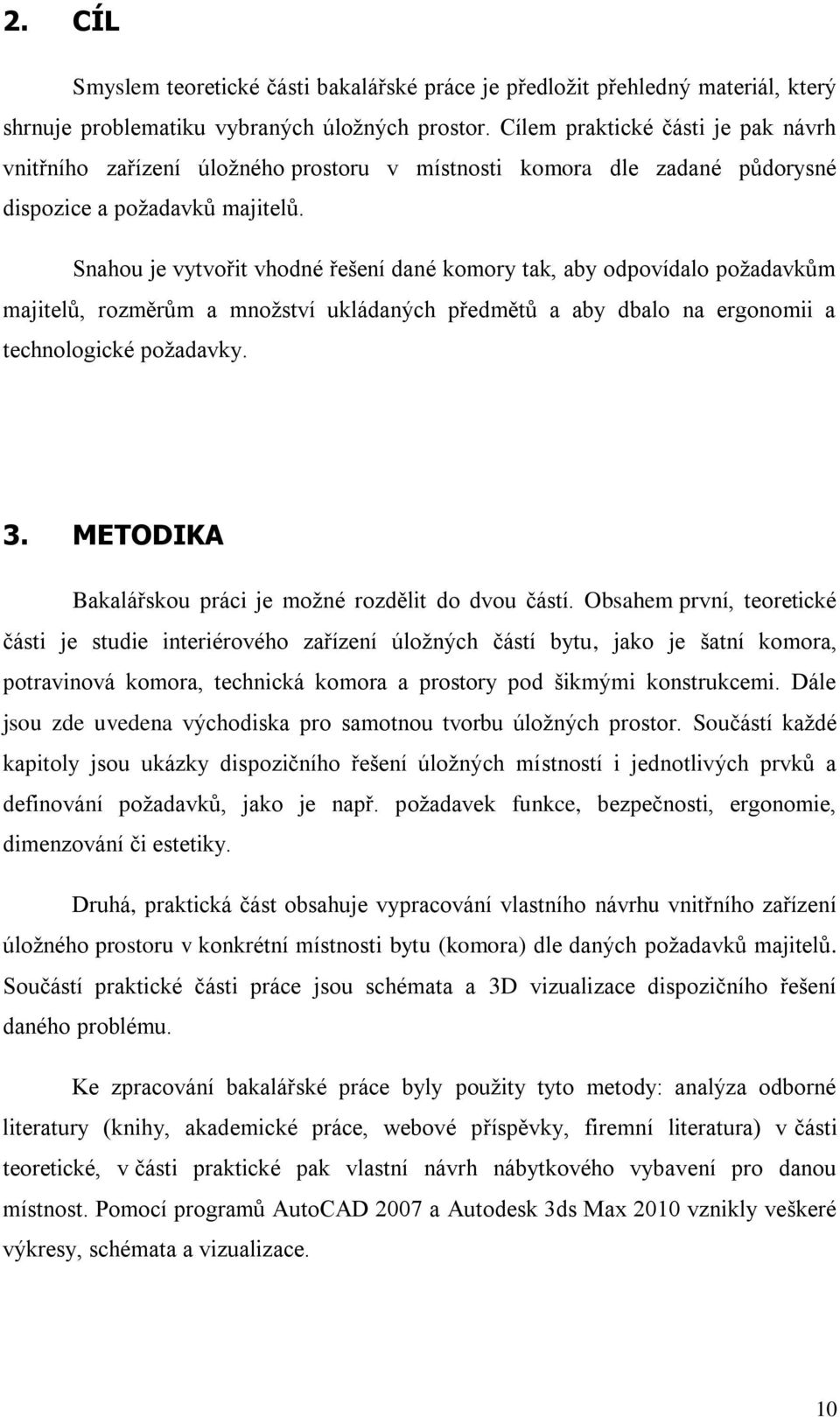Snahou je vytvořit vhodné řešení dané komory tak, aby odpovídalo požadavkům majitelů, rozměrům a množství ukládaných předmětů a aby dbalo na ergonomii a technologické požadavky. 3.
