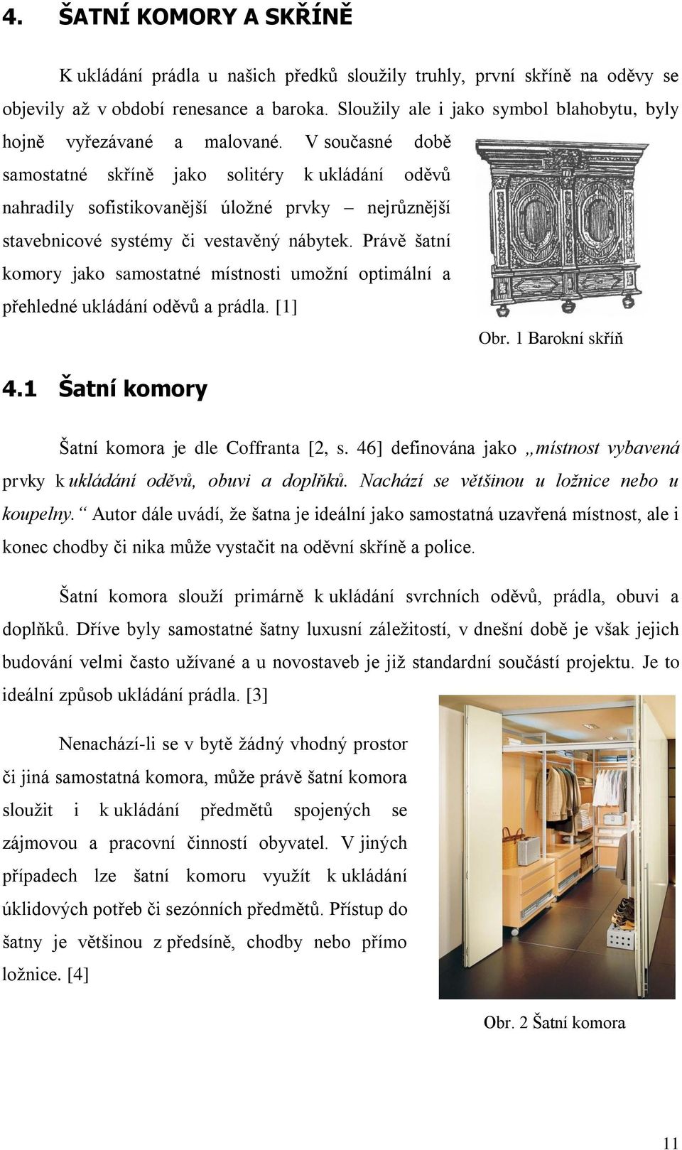V současné době samostatné skříně jako solitéry k ukládání oděvů nahradily sofistikovanější úložné prvky nejrůznější stavebnicové systémy či vestavěný nábytek.