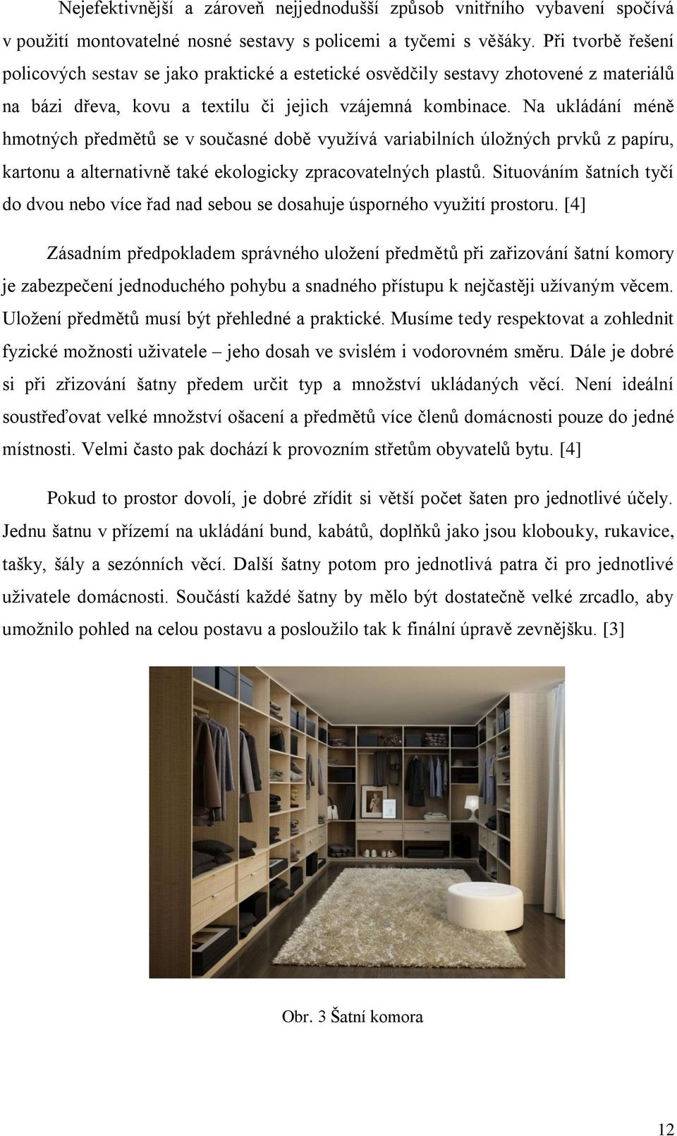 Na ukládání méně hmotných předmětů se v současné době využívá variabilních úložných prvků z papíru, kartonu a alternativně také ekologicky zpracovatelných plastů.