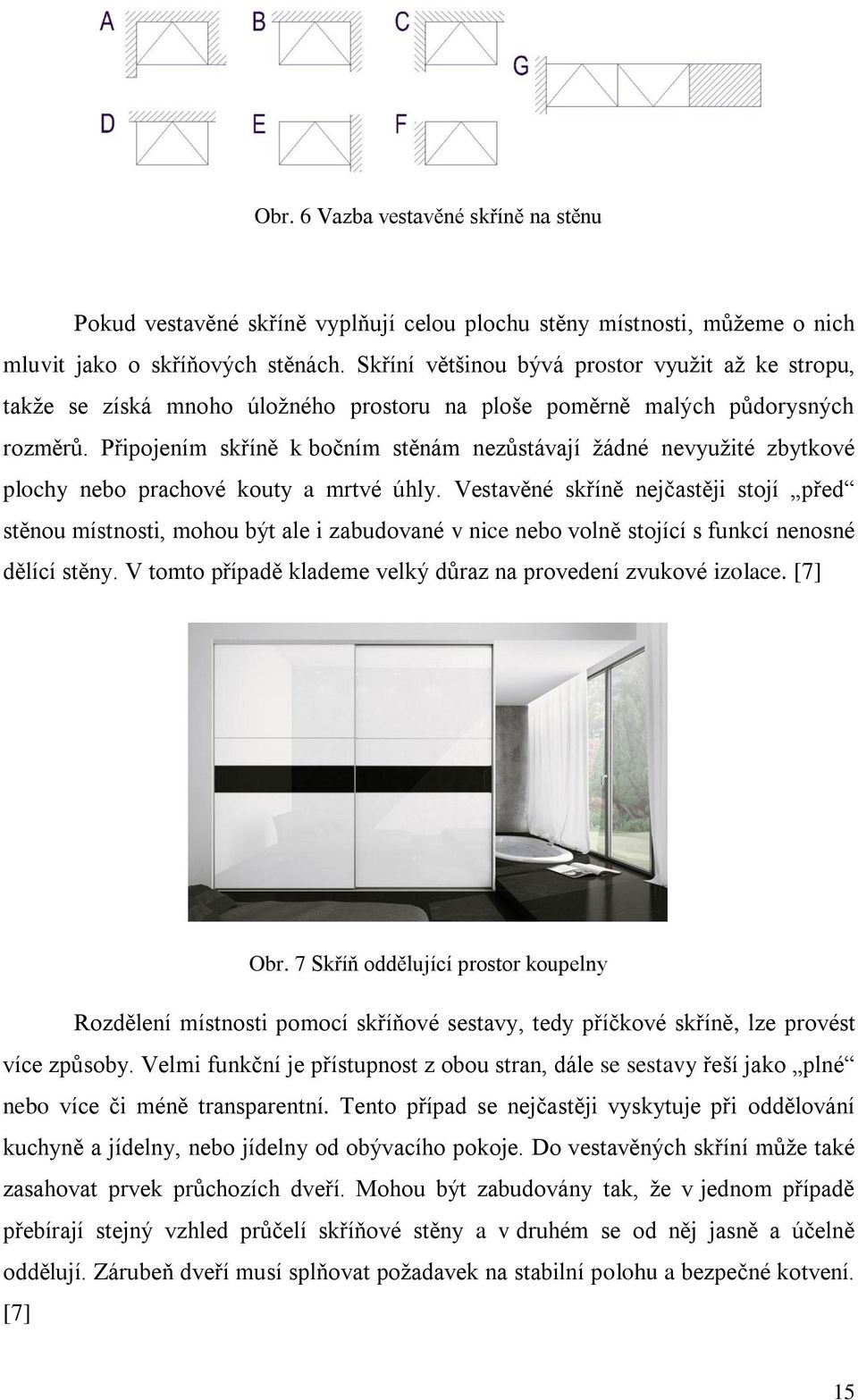 Připojením skříně k bočním stěnám nezůstávají žádné nevyužité zbytkové plochy nebo prachové kouty a mrtvé úhly.