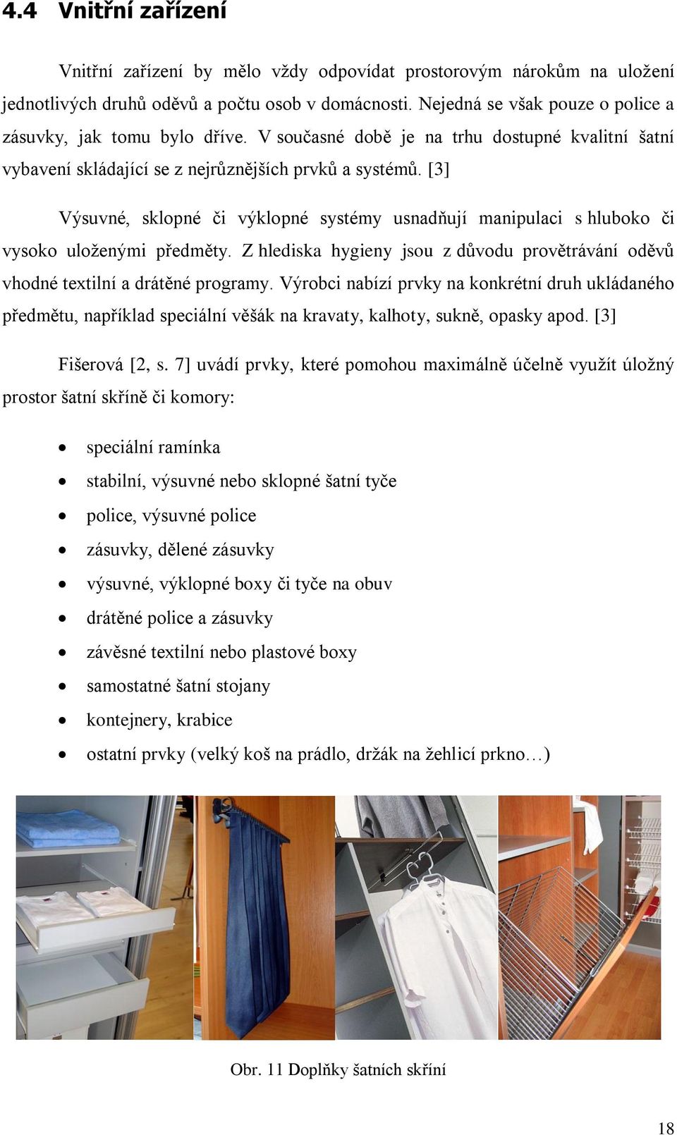 [3] Výsuvné, sklopné či výklopné systémy usnadňují manipulaci s hluboko či vysoko uloženými předměty. Z hlediska hygieny jsou z důvodu provětrávání oděvů vhodné textilní a drátěné programy.