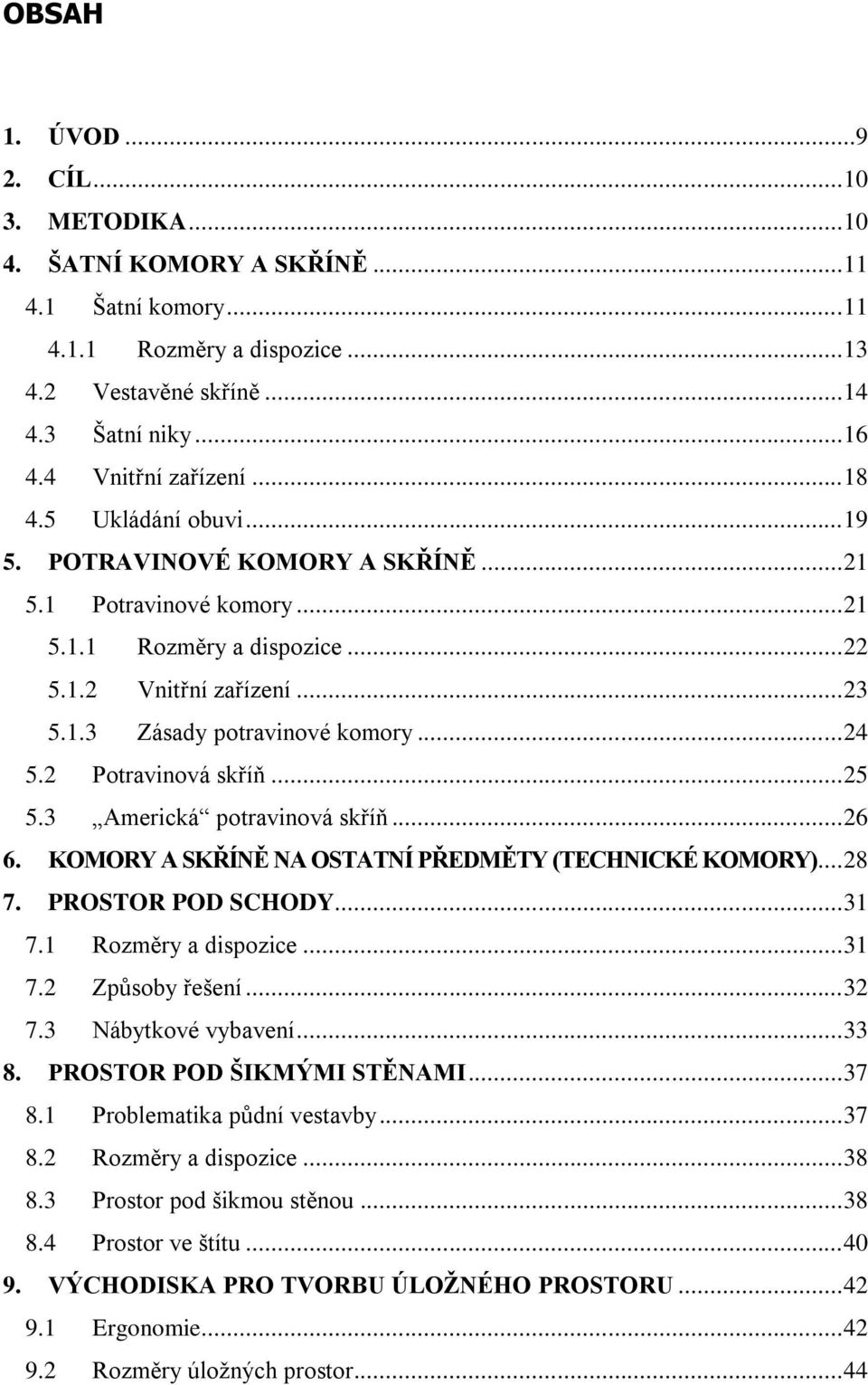 .. 24 5.2 Potravinová skříň... 25 5.3 Americká potravinová skříň... 26 6. KOMORY A SKŘÍNĚ NA OSTATNÍ PŘEDMĚTY (TECHNICKÉ KOMORY)... 28 7. PROSTOR POD SCHODY... 31 7.1 Rozměry a dispozice... 31 7.2 Způsoby řešení.