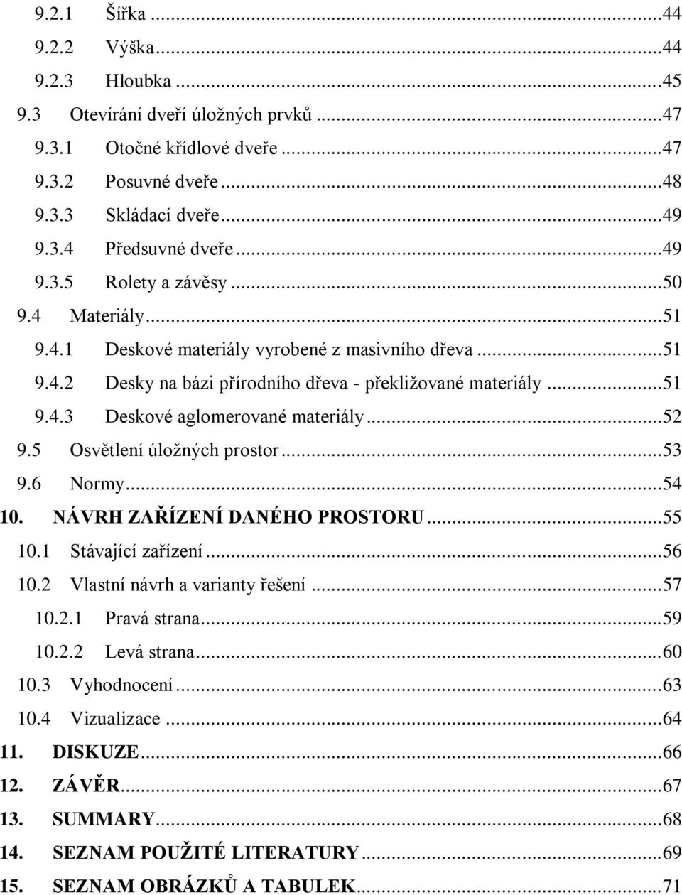 .. 52 9.5 Osvětlení úložných prostor... 53 9.6 Normy... 54 10. NÁVRH ZAŘÍZENÍ DANÉHO PROSTORU... 55 10.1 Stávající zařízení... 56 10.2 Vlastní návrh a varianty řešení... 57 10.2.1 Pravá strana... 59 10.