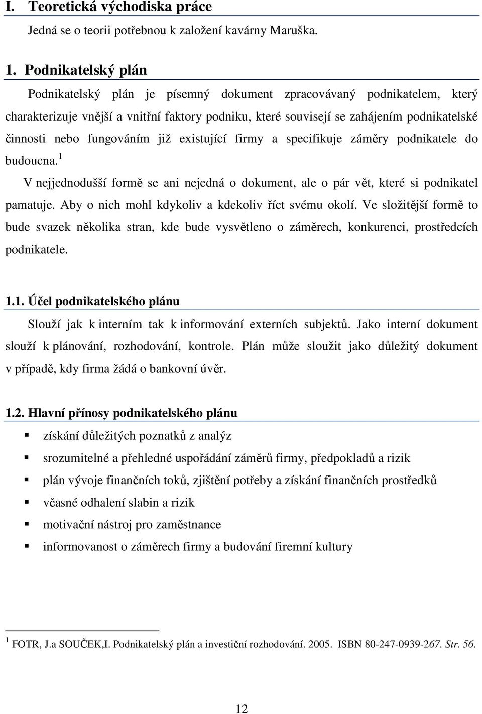 fungováním již existující firmy a specifikuje záměry podnikatele do budoucna. 1 V nejjednodušší formě se ani nejedná o dokument, ale o pár vět, které si podnikatel pamatuje.