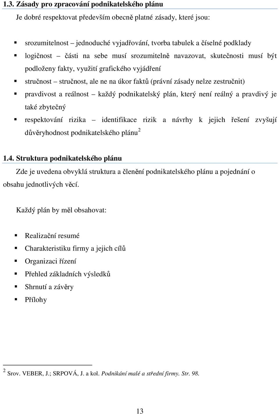 reálnost každý podnikatelský plán, který není reálný a pravdivý je také zbytečný respektování rizika identifikace rizik a návrhy k jejich řešení zvyšují důvěryhodnost podnikatelského plánu 2 1.4.