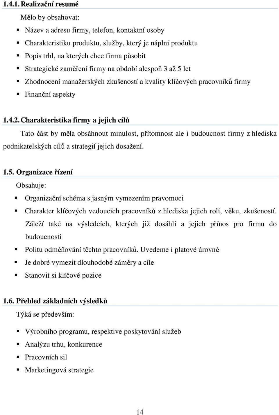 Charakteristika firmy a jejich cílů Tato část by měla obsáhnout minulost, přítomnost ale i budoucnost firmy z hlediska podnikatelských cílů a strategií jejich dosažení. 1.5.