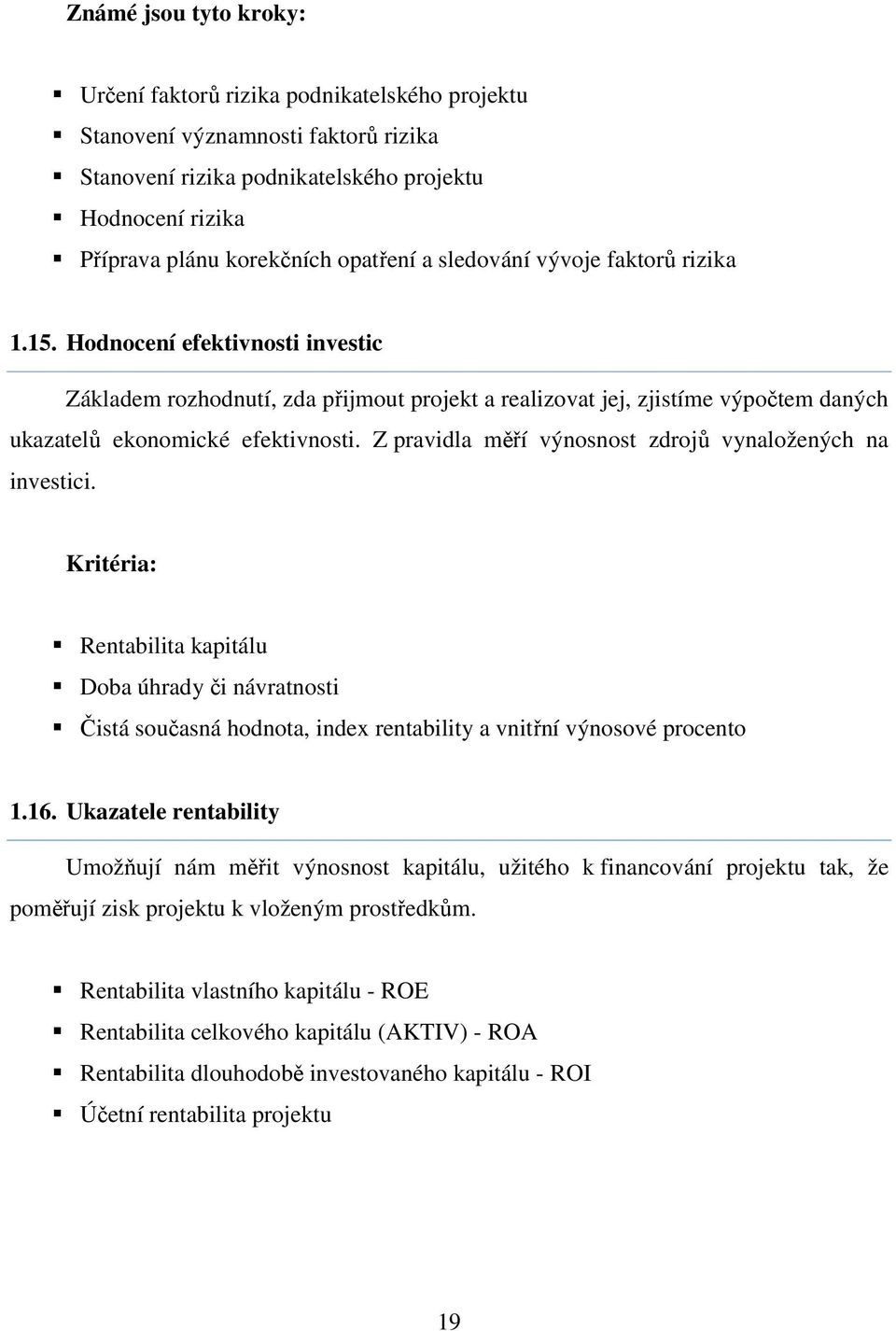 Z pravidla měří výnosnost zdrojů vynaložených na investici. Kritéria: Rentabilita kapitálu Doba úhrady či návratnosti Čistá současná hodnota, index rentability a vnitřní výnosové procento 1.16.