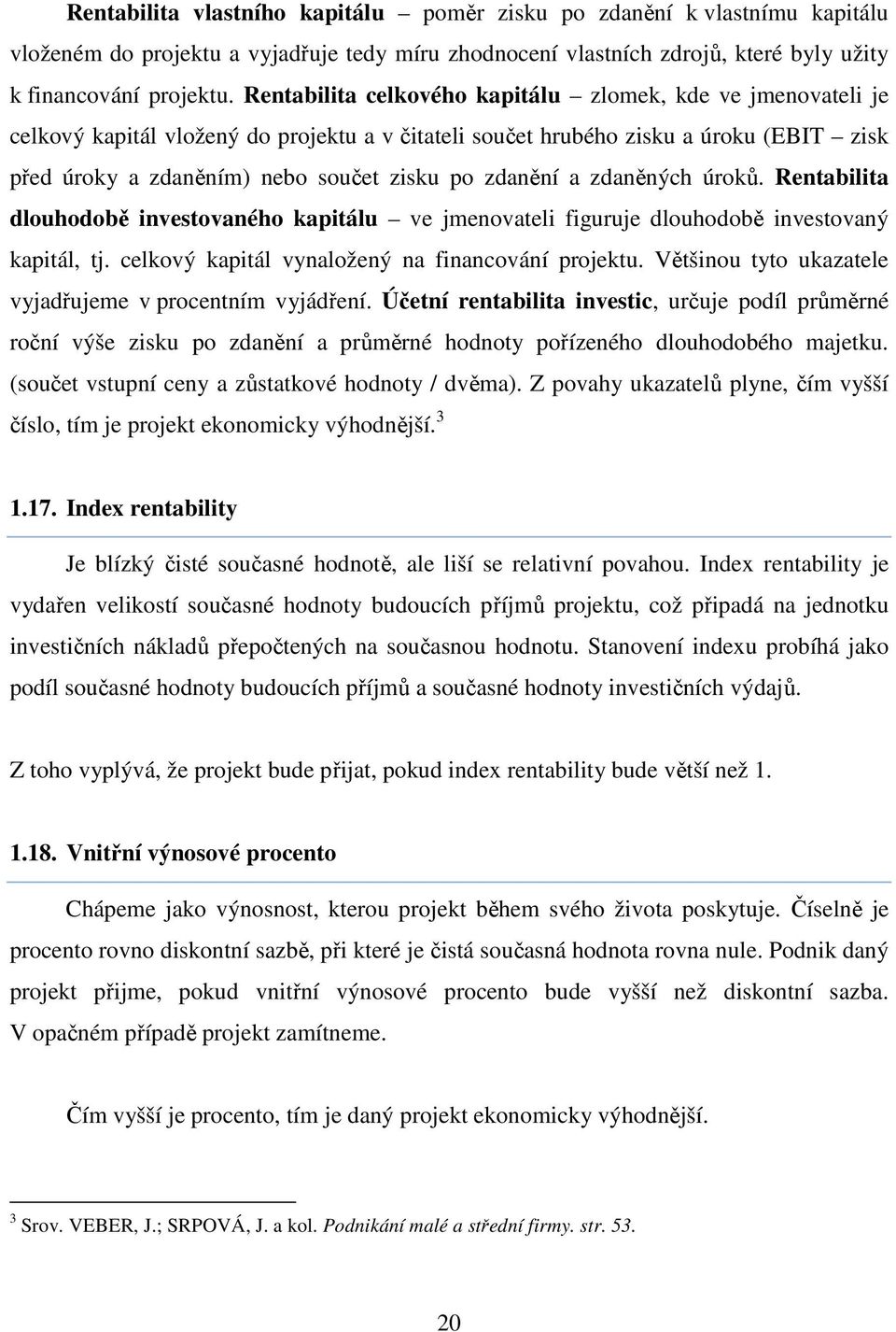zdanění a zdaněných úroků. Rentabilita dlouhodobě investovaného kapitálu ve jmenovateli figuruje dlouhodobě investovaný kapitál, tj. celkový kapitál vynaložený na financování projektu.