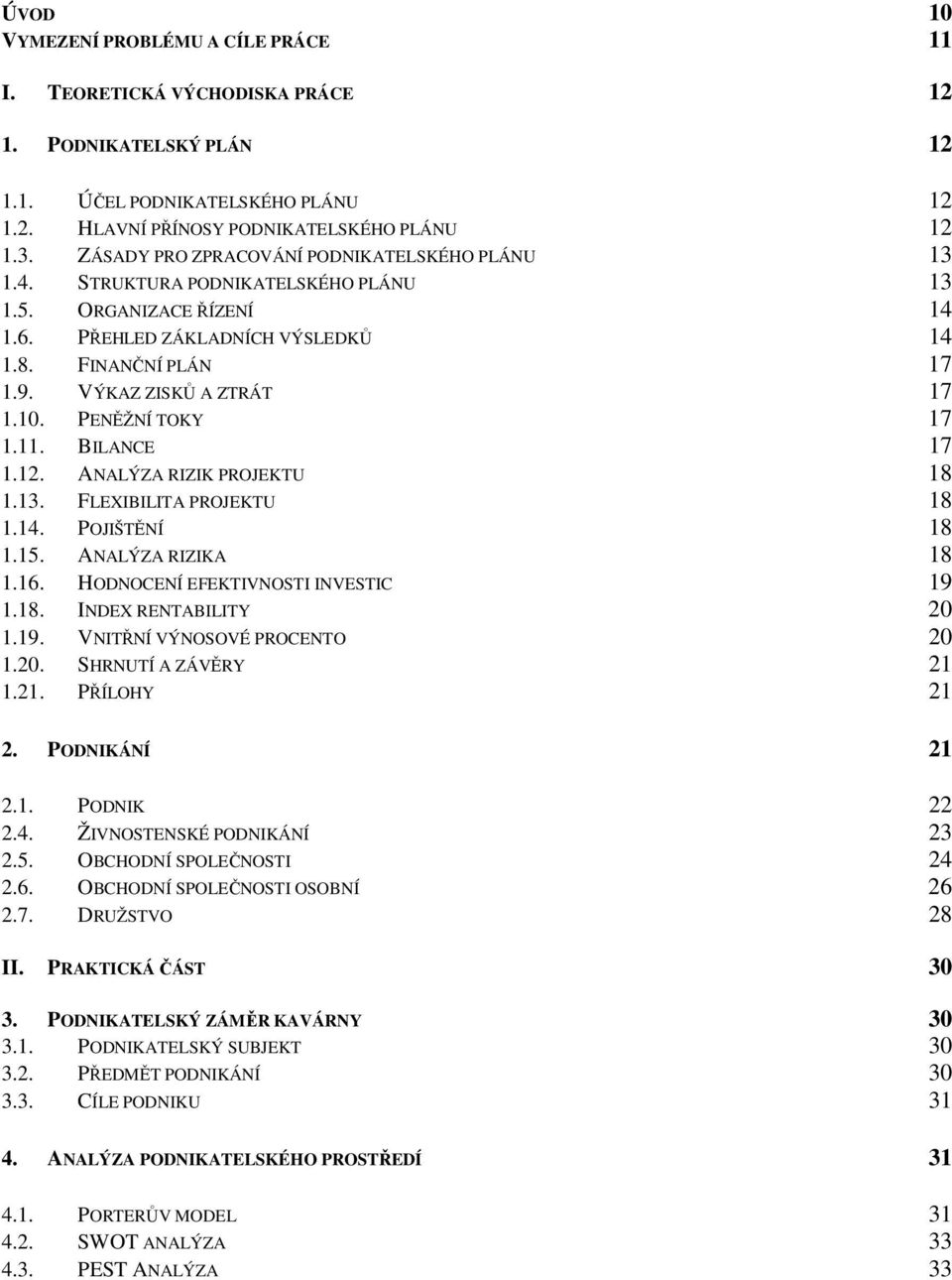 VÝKAZ ZISKŮ A ZTRÁT 17 1.10. PENĚŽNÍ TOKY 17 1.11. BILANCE 17 1.12. ANALÝZA RIZIK PROJEKTU 18 1.13. FLEXIBILITA PROJEKTU 18 1.14. POJIŠTĚNÍ 18 1.15. ANALÝZA RIZIKA 18 1.16.