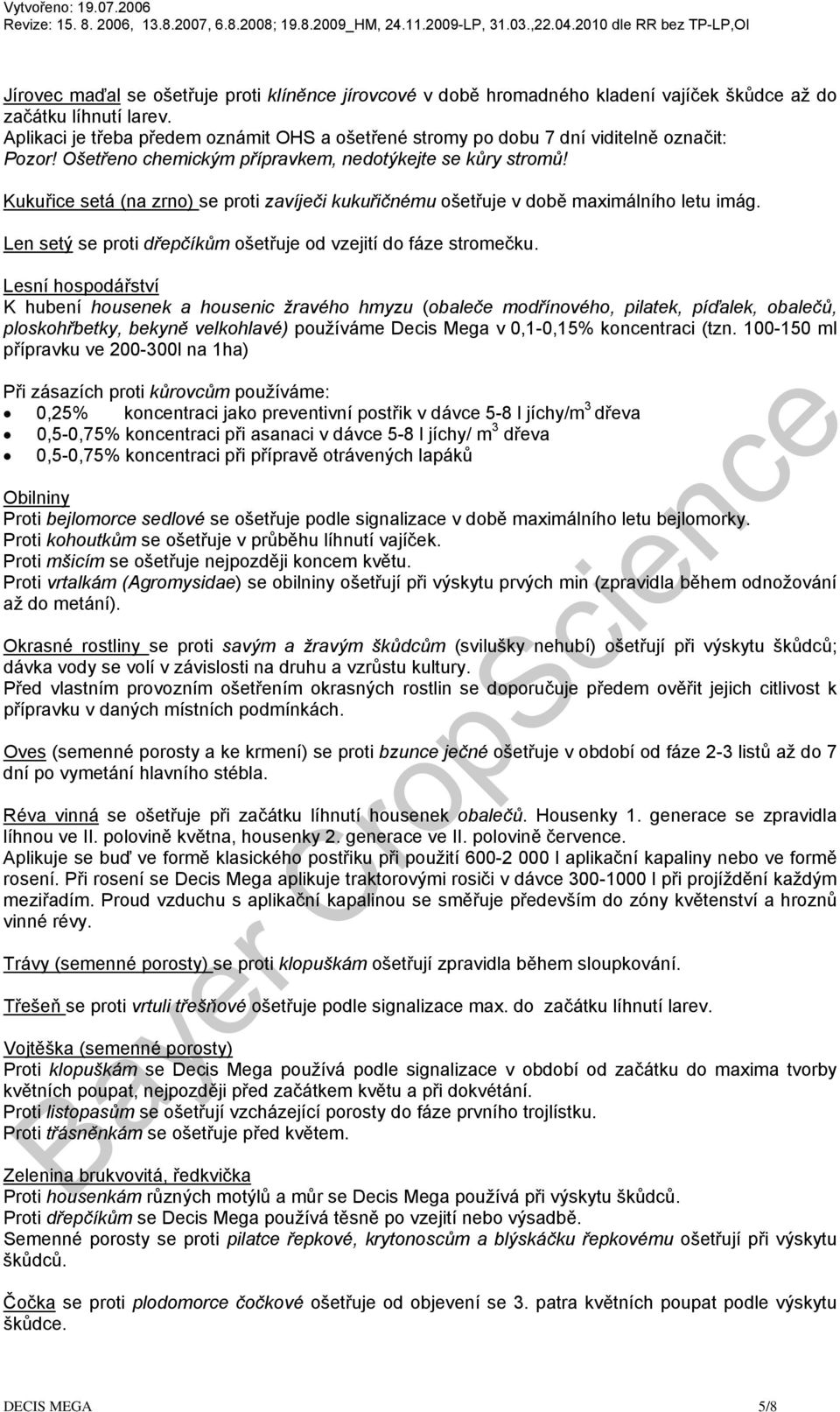 Kukuřice setá (na zrno) se proti zavíječi kukuřičnému ošetřuje v době maximálního letu imág. Len setý se proti dřepčíkům ošetřuje od vzejití do fáze stromečku.