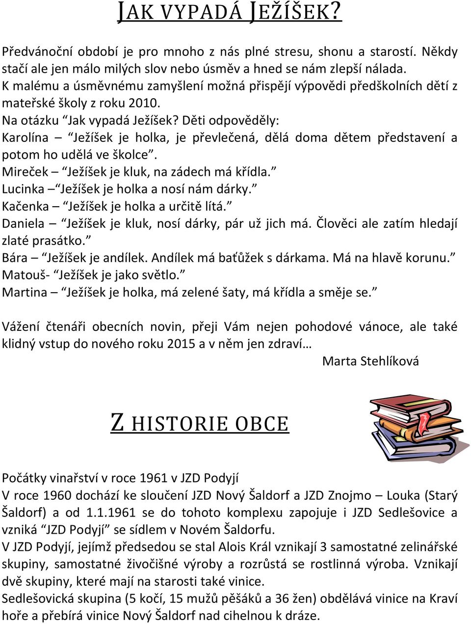 Děti odpověděly: Karolína Ježíšek je holka, je převlečená, dělá doma dětem představení a potom ho udělá ve školce. Mireček Ježíšek je kluk, na zádech má křídla.
