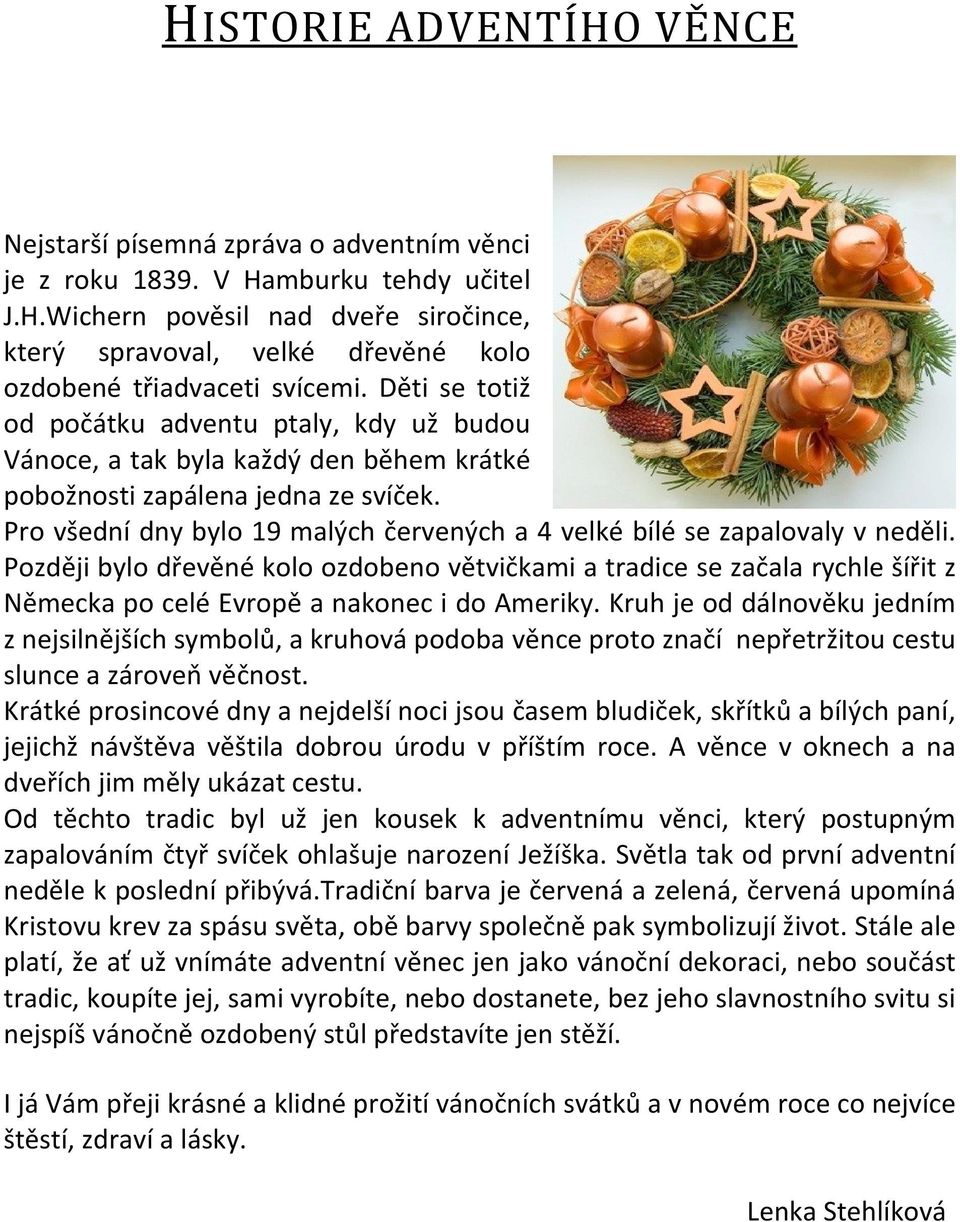 Pro všední dny bylo 19 malých červených a 4 velké bílé se zapalovaly v neděli.