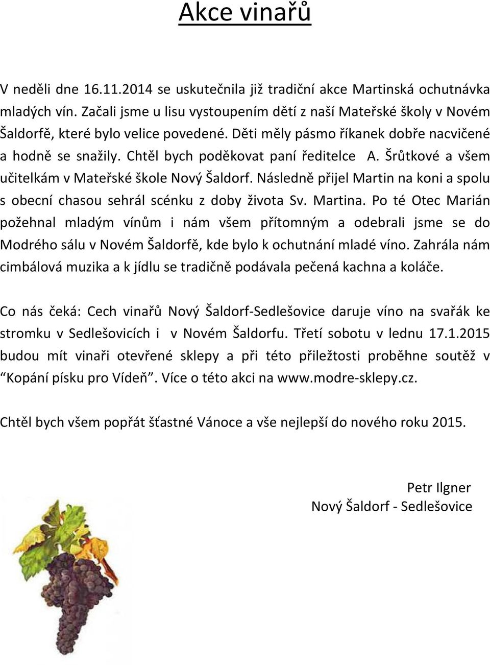 Chtěl bych poděkovat paní ředitelce A. Šrůtkové a všem učitelkám v Mateřské škole Nový Šaldorf. Následně přijel Martin na koni a spolu s obecní chasou sehrál scénku z doby života Sv. Martina.