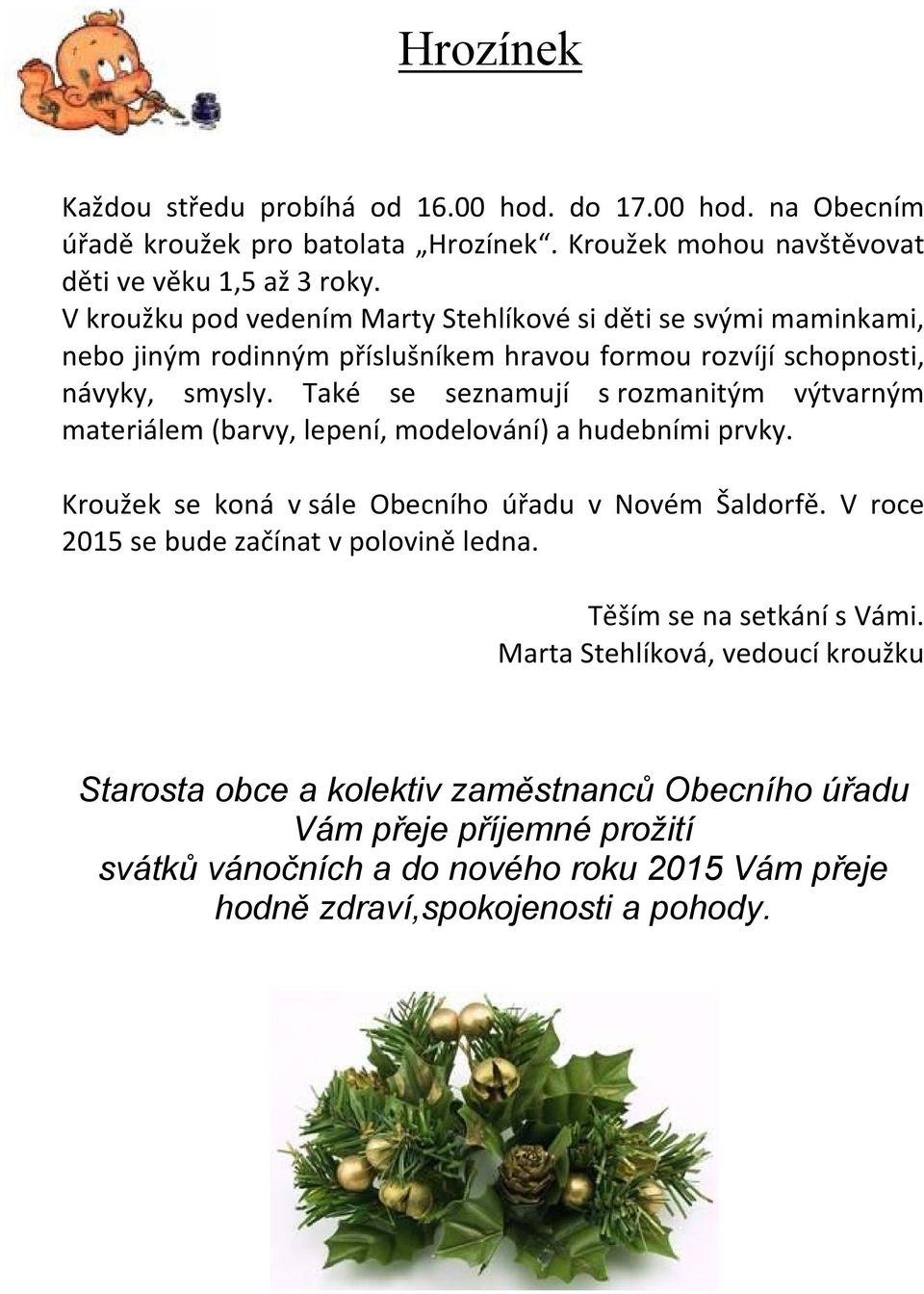 Také se seznamují s rozmanitým výtvarným materiálem (barvy, lepení, modelování) a hudebními prvky. Kroužek se koná v sále Obecního úřadu v Novém Šaldorfě.