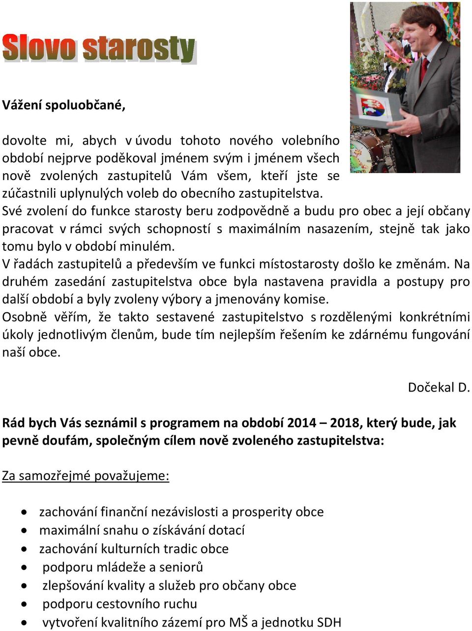Své zvolení do funkce starosty beru zodpovědně a budu pro obec a její občany pracovat v rámci svých schopností s maximálním nasazením, stejně tak jako tomu bylo v období minulém.