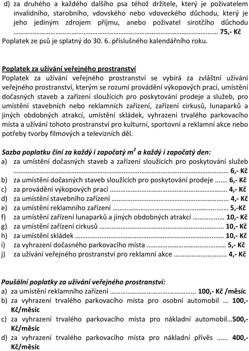 Poplatek za užívání veřejného prostranství Poplatek za užívání veřejného prostranství se vybírá za zvláštní užívání veřejného prostranství, kterým se rozumí provádění výkopových prací, umístění