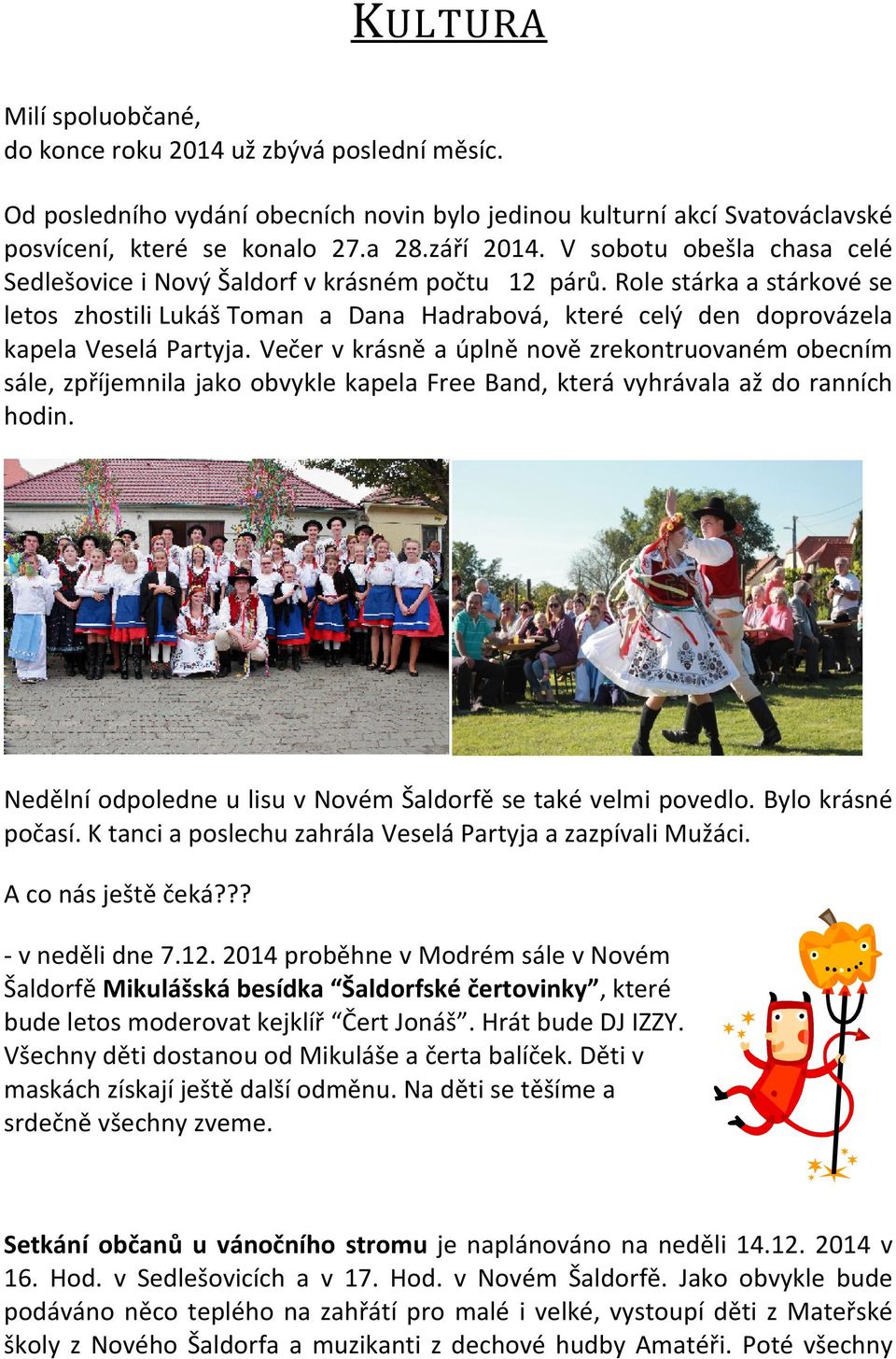 Večer v krásně a úplně nově zrekontruovaném obecním sále, zpříjemnila jako obvykle kapela Free Band, která vyhrávala až do ranních hodin.
