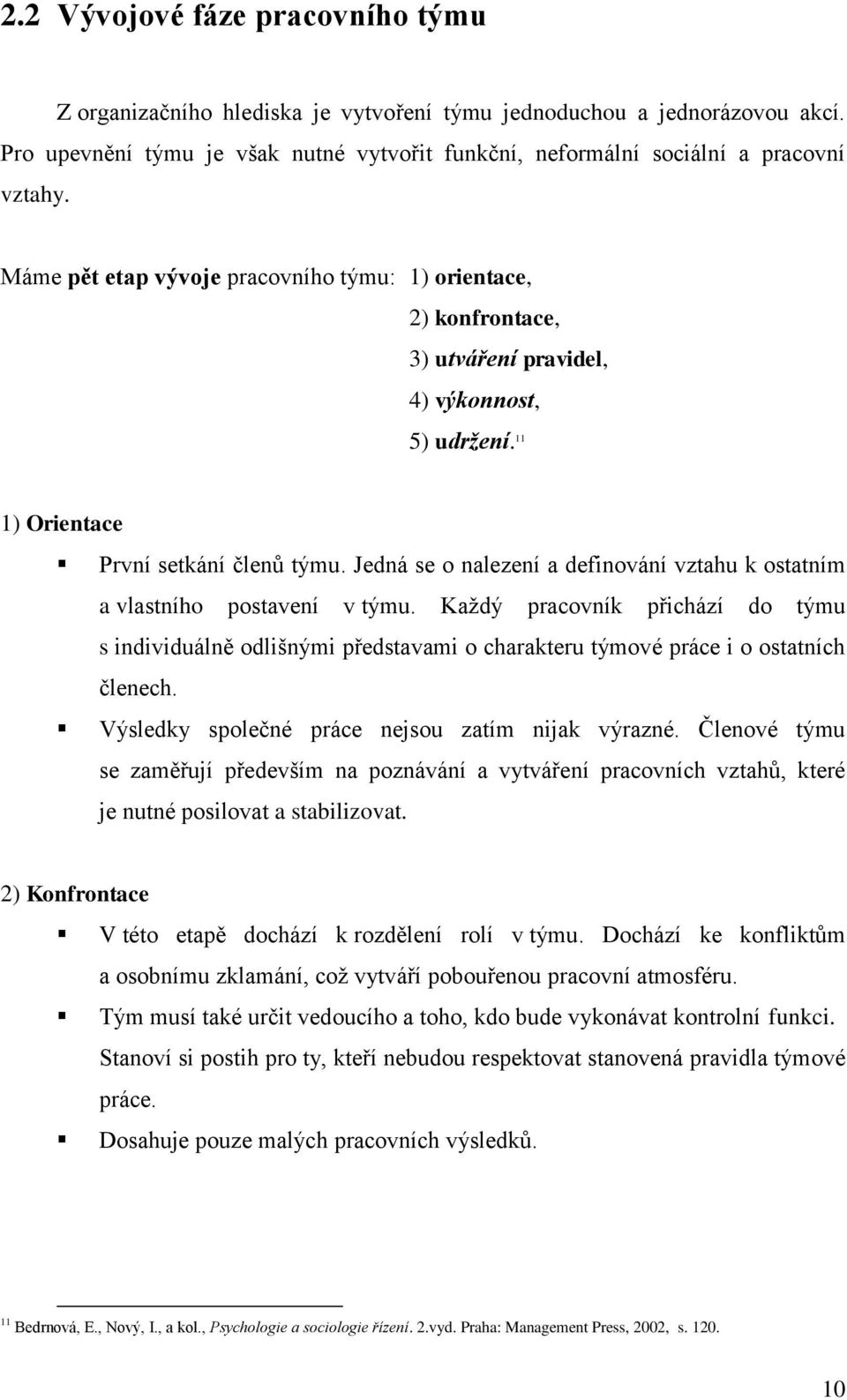 Jedná se o nalezení a definování vztahu k ostatním a vlastního postavení v týmu. Kaţdý pracovník přichází do týmu s individuálně odlišnými představami o charakteru týmové práce i o ostatních členech.