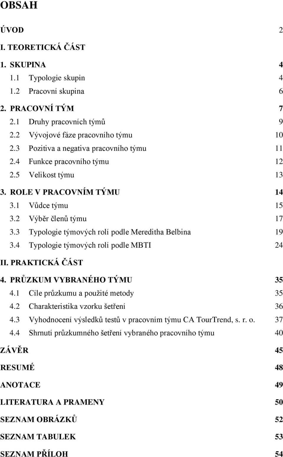 3 Typologie týmových rolí podle Mereditha Belbina 19 3.4 Typologie týmových rolí podle MBTI 24 II. PRAKTICKÁ ČÁST 4. PRŮZKUM VYBRANÉHO TÝMU 35 4.1 Cíle průzkumu a pouţité metody 35 4.