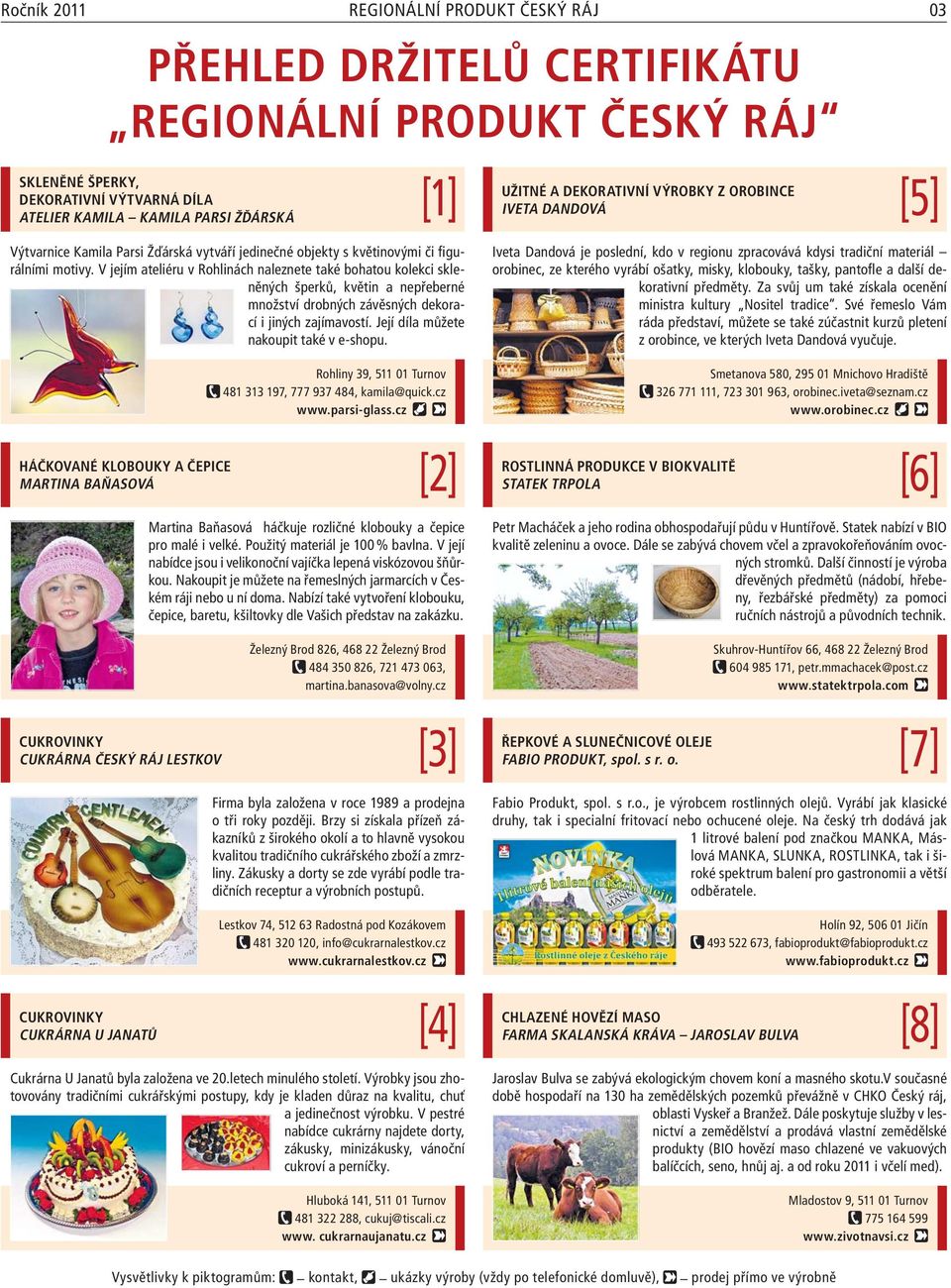 V jejím ateliéru v Rohlinách naleznete také bohatou kolekci skleněných šperků, květin a nepřeberné množství drobných závěsných dekorací i jiných zajímavostí. Její díla můžete nakoupit také v e-shopu.