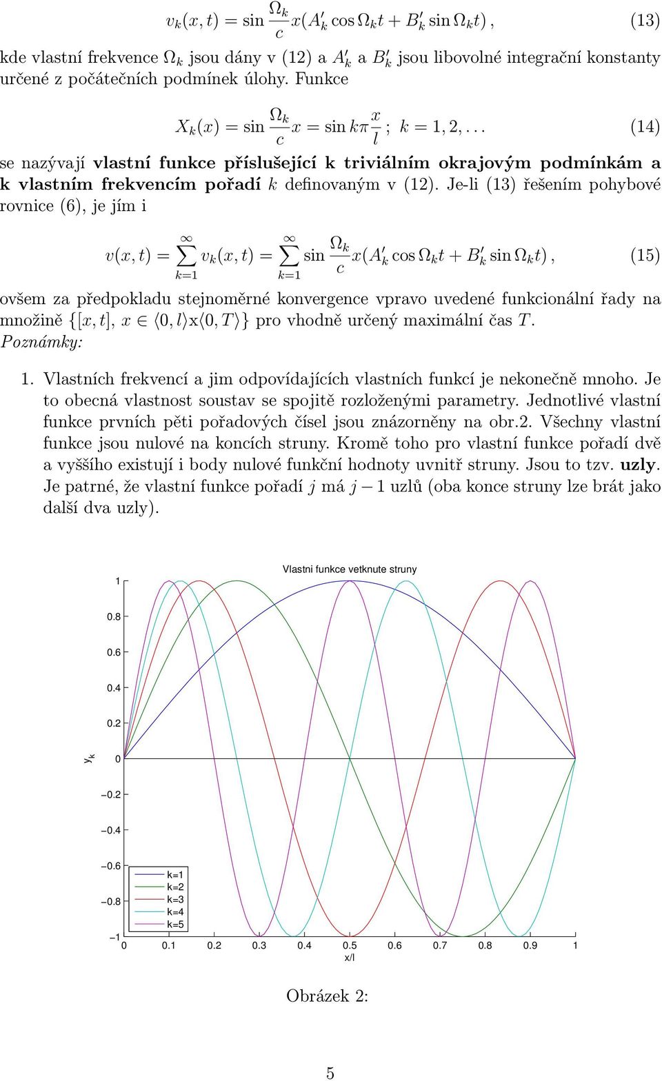 Je-i(13) řešením pohybové rovnice(6),jejími v(,t)= v k (,t)= sin Ω k c (A kcosω k t+b ksinω k t), (15) ovšem za předpokadu stejnoměrné konvergence vpravo uvedené funkcionání řady na množině {[,t],,,t