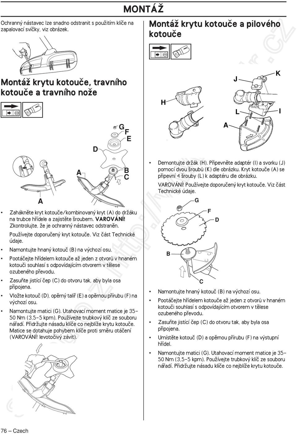 zajistûte roubem. VAROVÁNÍ Zkontrolujte, Ïe je ochrann nástavec odstranûn. PouÏívejte doporuãen kryt kotouãe. Viz ãást Technické údaje. Namontujte hnan kotouã (B) na v chozí osu.