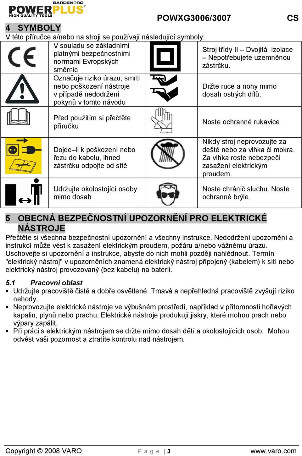 Před pouitím si přečtěte příručku Dojde li k poškození nebo řezu do kabelu, ihned zástrčku odpojte od sítě Udržujte okolostojící osoby mimo dosah Noste ochranné rukavice Nikdy stroj neprovozujte za