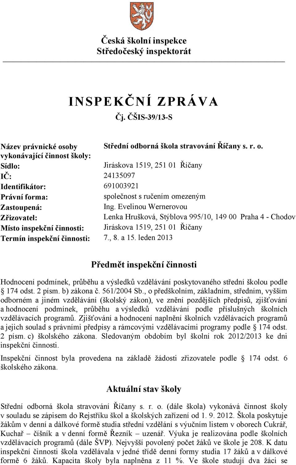 Evelinou Wernerovou Zřizovatel: Lenka Hrušková, Stýblova 995/10, 149 00 Praha 4 - Chodov Místo inspekční činnosti: Jiráskova 1519, 251 01 Říčany Termín inspekční činnosti: 7., 8. a 15.