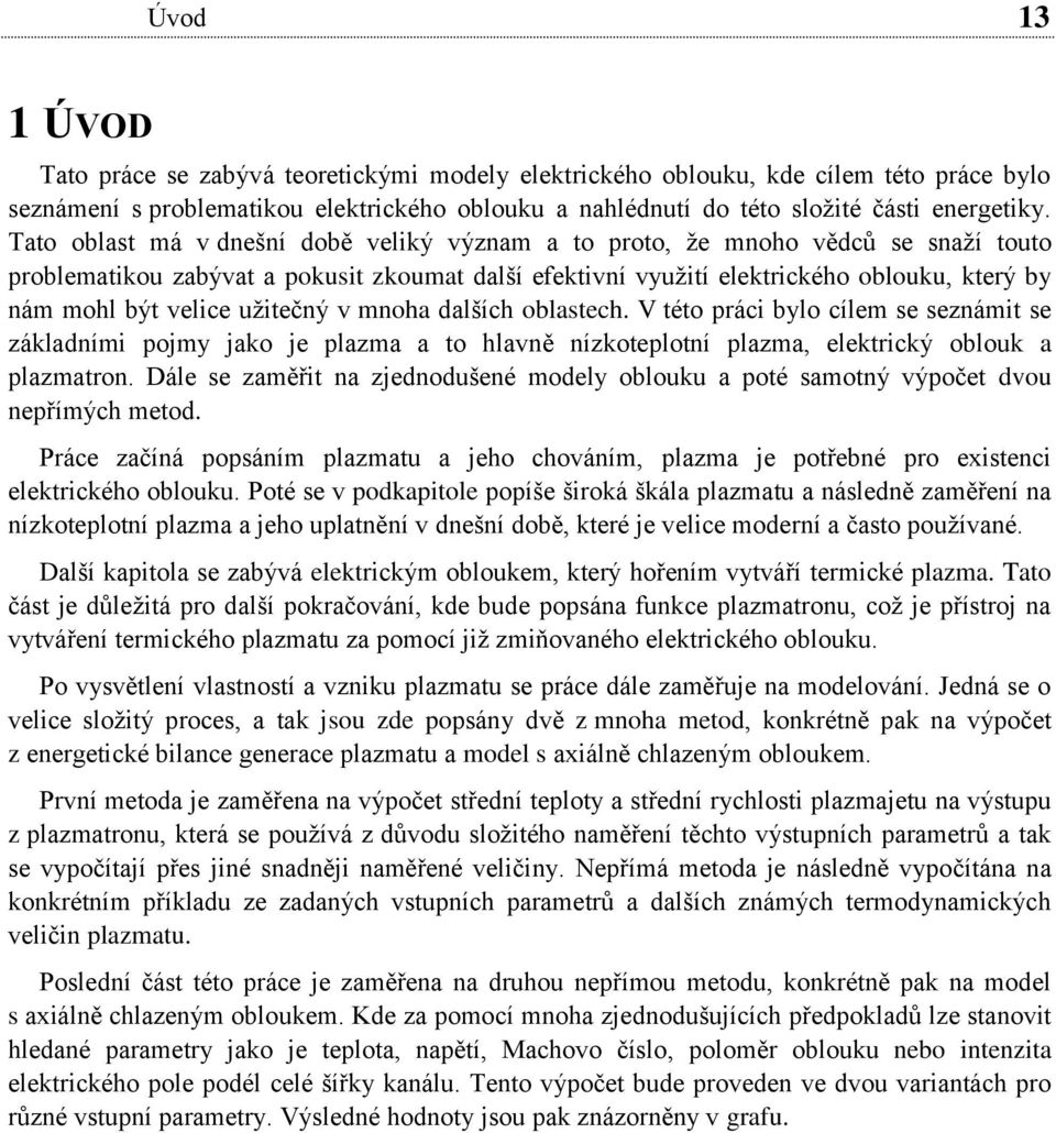 užitečný v mnoha dalších oblastech. V této práci bylo cílem se seznámit se základními pojmy jako je plazma a to hlavně nízkoteplotní plazma, elektrický oblouk a plazmatron.