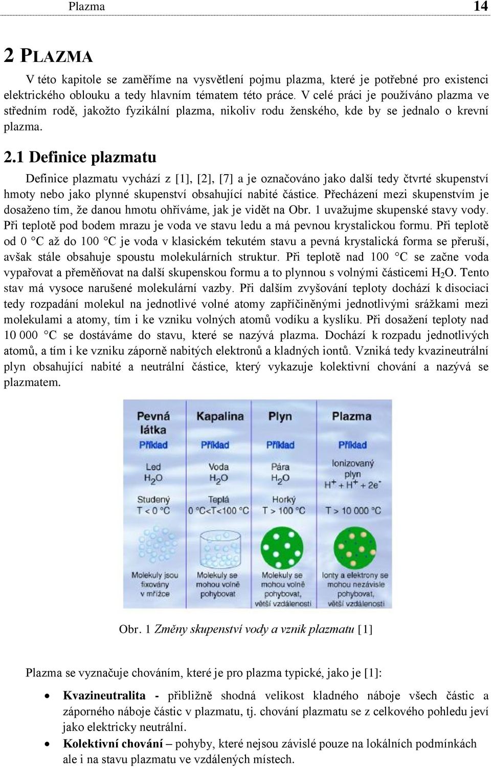 .1 Definice plazmatu Definice plazmatu vychází z [1], [], [7] a je označováno jako další tedy čtvrté skupenství hmoty nebo jako plynné skupenství obsahující nabité částice.