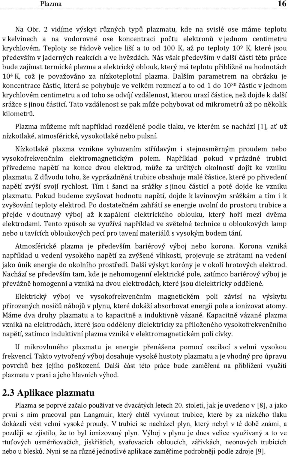 Nás však především v další části této práce bude zajímat termické plazma a elektrický oblouk, který má teplotu přibližně na hodnotách 10 4 K, což je považováno za nízkoteplotní plazma.