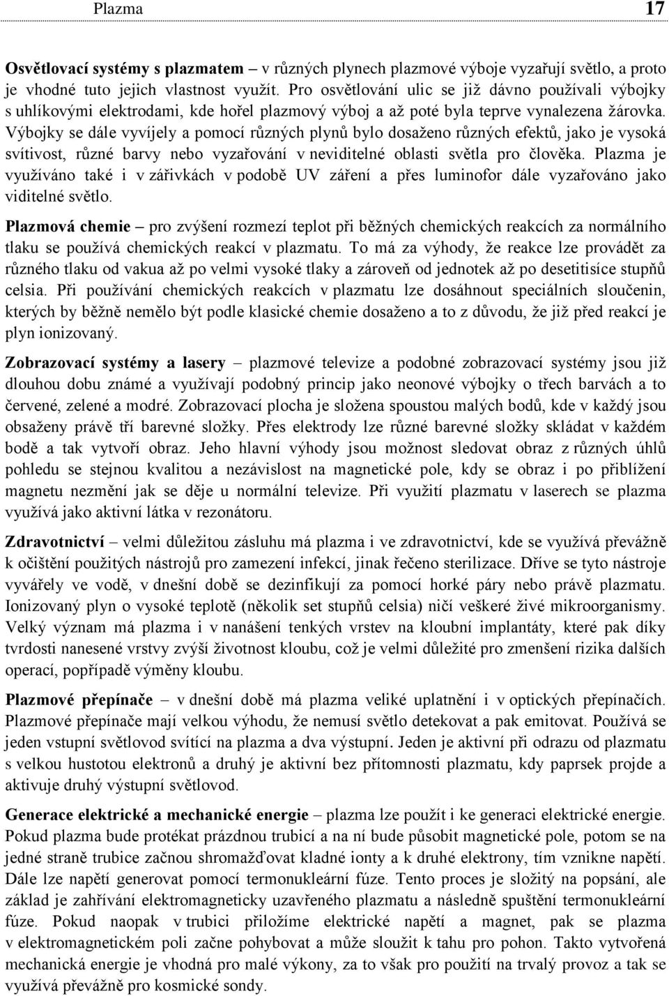 Výbojky se dále vyvíjely a pomocí různých plynů bylo dosaženo různých efektů, jako je vysoká svítivost, různé barvy nebo vyzařování v neviditelné oblasti světla pro člověka.